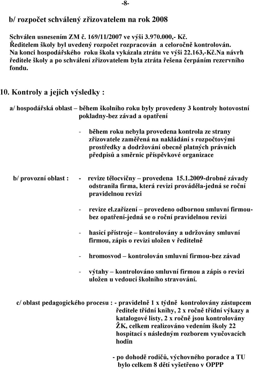 Kontroly a jejich výsledky : a/ hospodářská oblast během školního roku byly provedeny 3 kontroly hotovostní pokladny-bez závad a opatření - během roku nebyla provedena kontrola ze strany zřizovatele