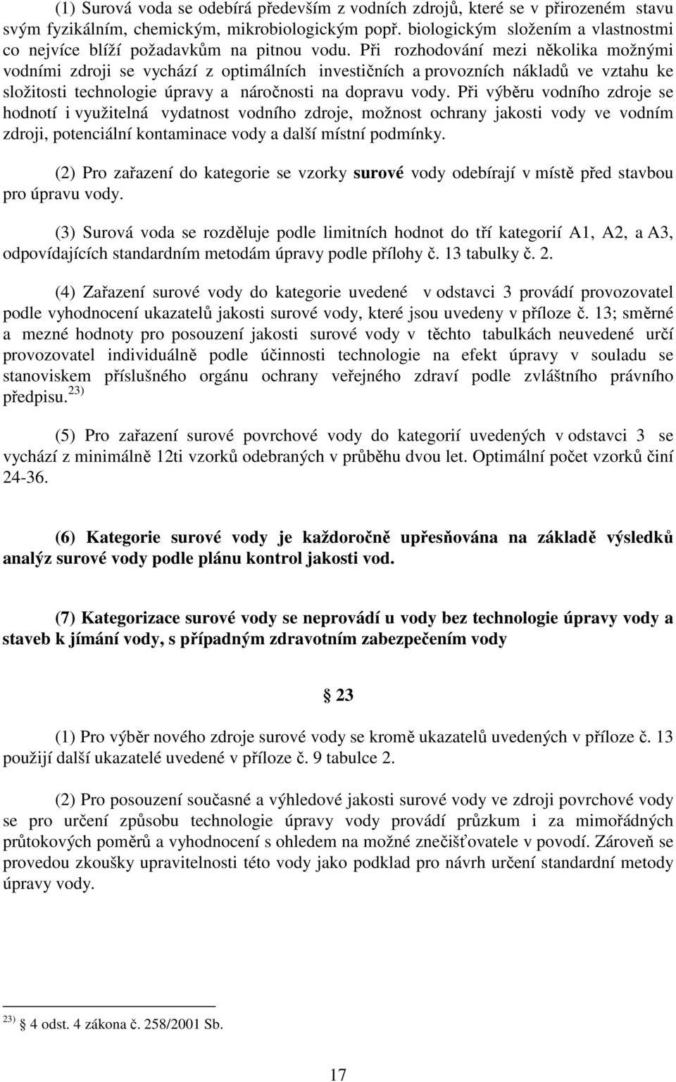 Při rozhodování mezi několika možnými vodními zdroji se vychází z optimálních investičních a provozních nákladů ve vztahu ke složitosti technologie úpravy a náročnosti na dopravu vody.