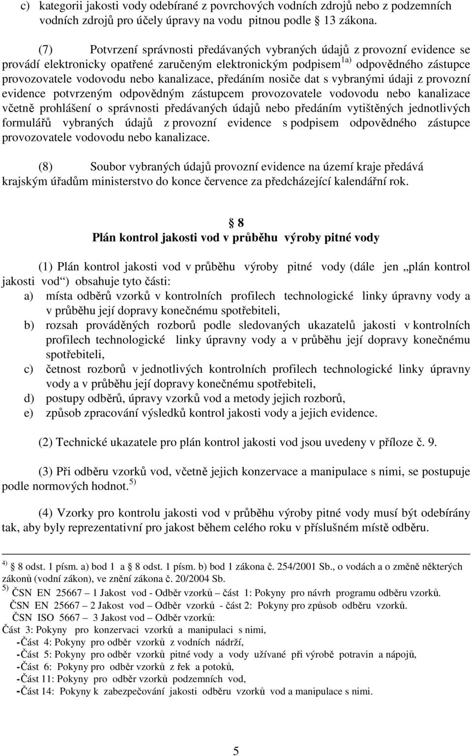 kanalizace, předáním nosiče dat s vybranými údaji z provozní evidence potvrzeným odpovědným zástupcem provozovatele vodovodu nebo kanalizace včetně prohlášení o správnosti předávaných údajů nebo