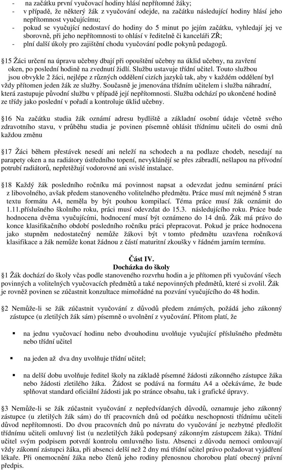 pedagogů. 15 Žáci určení na úpravu učebny dbají při opouštění učebny na úklid učebny, na zavření oken, po poslední hodině na zvednutí židlí. Službu ustavuje třídní učitel.