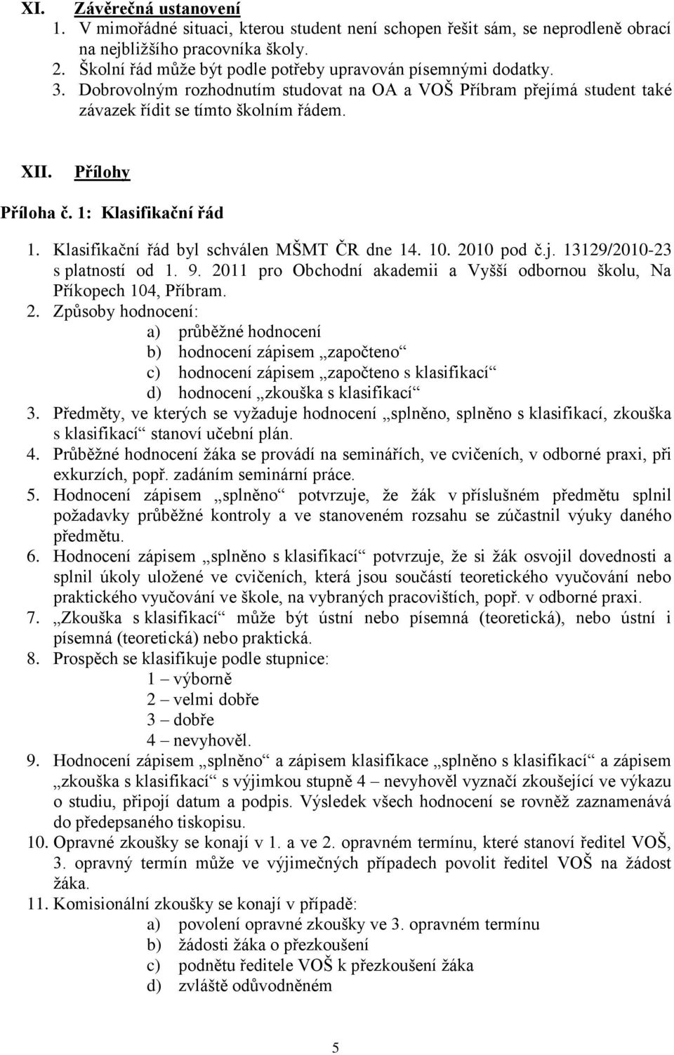 Přílohy Příloha č. 1: Klasifikační řád 1. Klasifikační řád byl schválen MŠMT ČR dne 14. 10. 2010 pod č.j. 13129/2010-23 s platností od 1. 9.