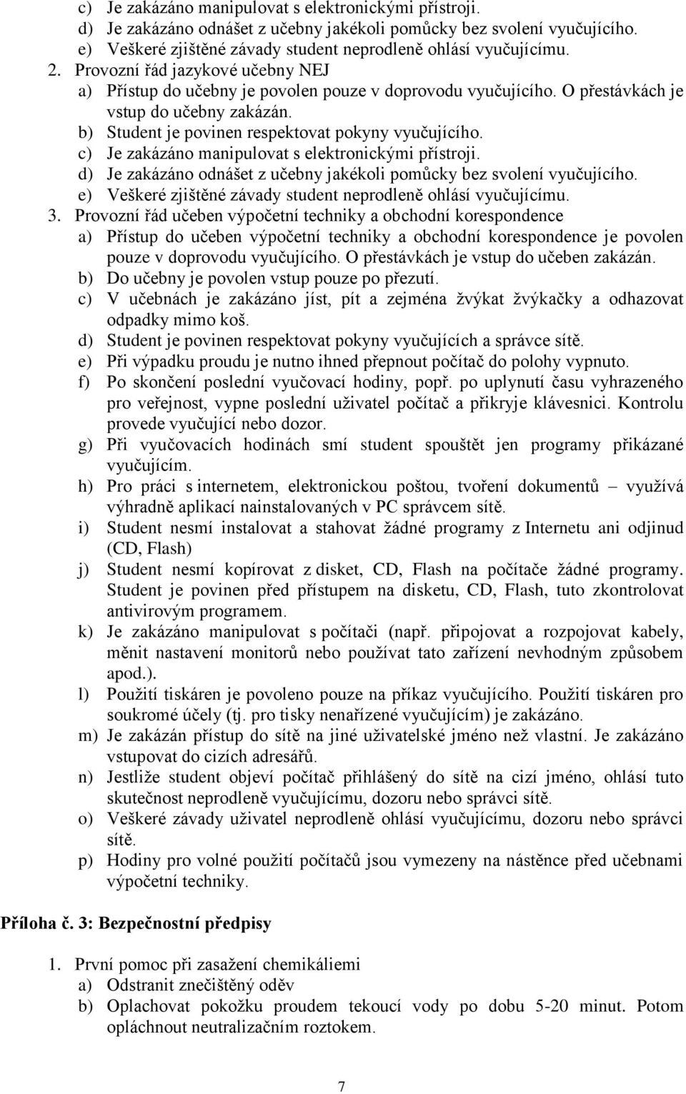 c) Je zakázáno manipulovat s elektronickými přístroji. d) Je zakázáno odnášet z učebny jakékoli pomůcky bez svolení vyučujícího. e) Veškeré zjištěné závady student neprodleně ohlásí vyučujícímu. 3.