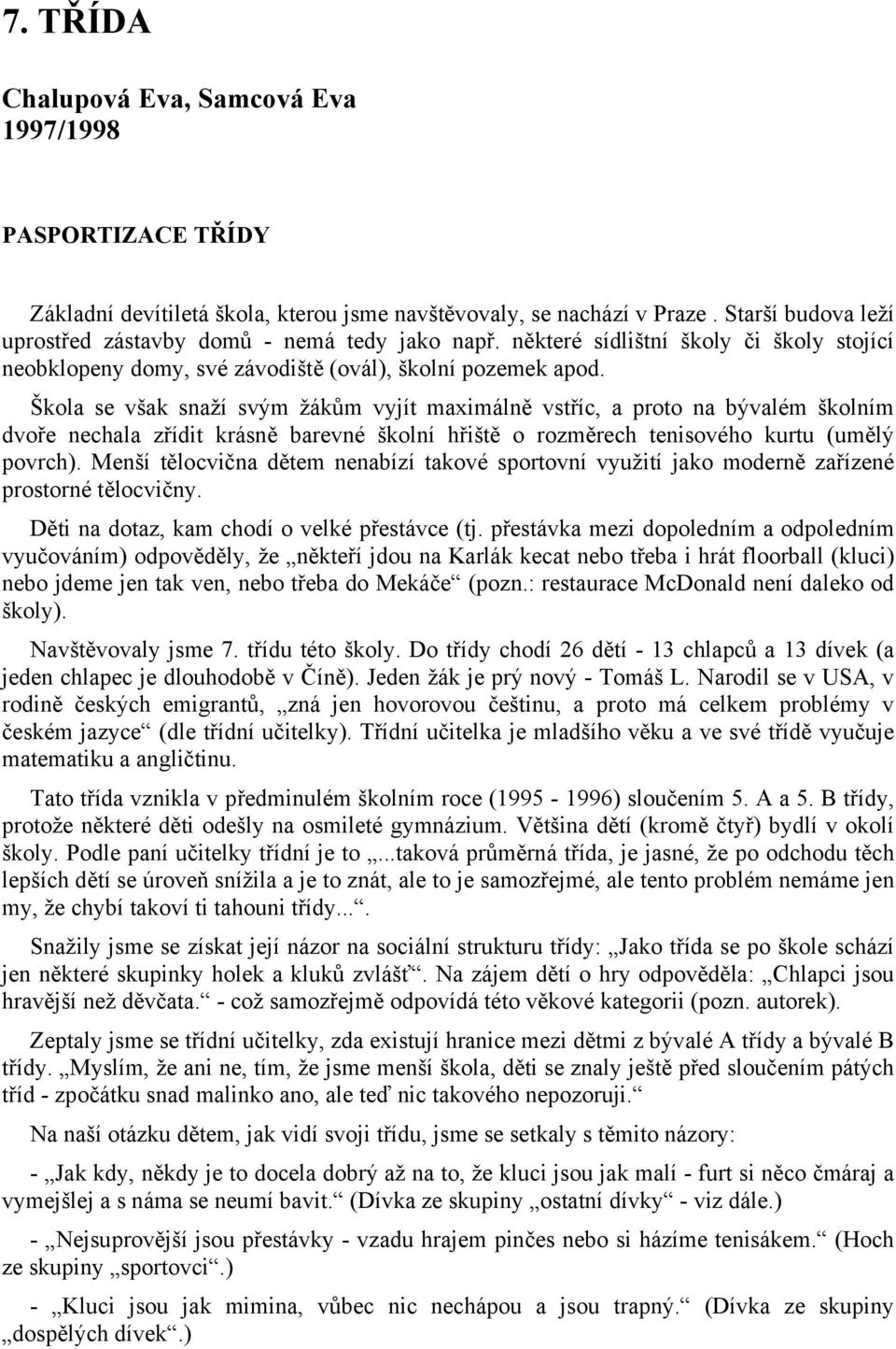 Škola se však snaží svým žákům vyjít maximálně vstříc, a proto na bývalém školním dvoře nechala zřídit krásně barevné školní hřiště o rozměrech tenisového kurtu (umělý povrch).