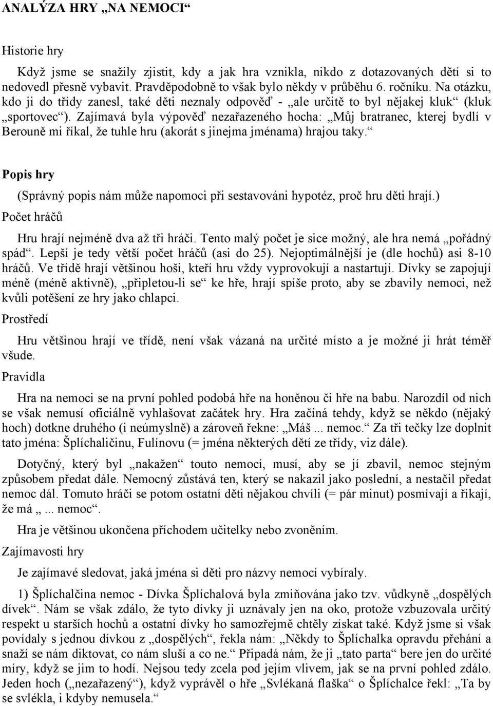 Zajímavá byla výpověď nezařazeného hocha: Můj bratranec, kterej bydlí v Berouně mi říkal, že tuhle hru (akorát s jinejma jménama) hrajou taky.