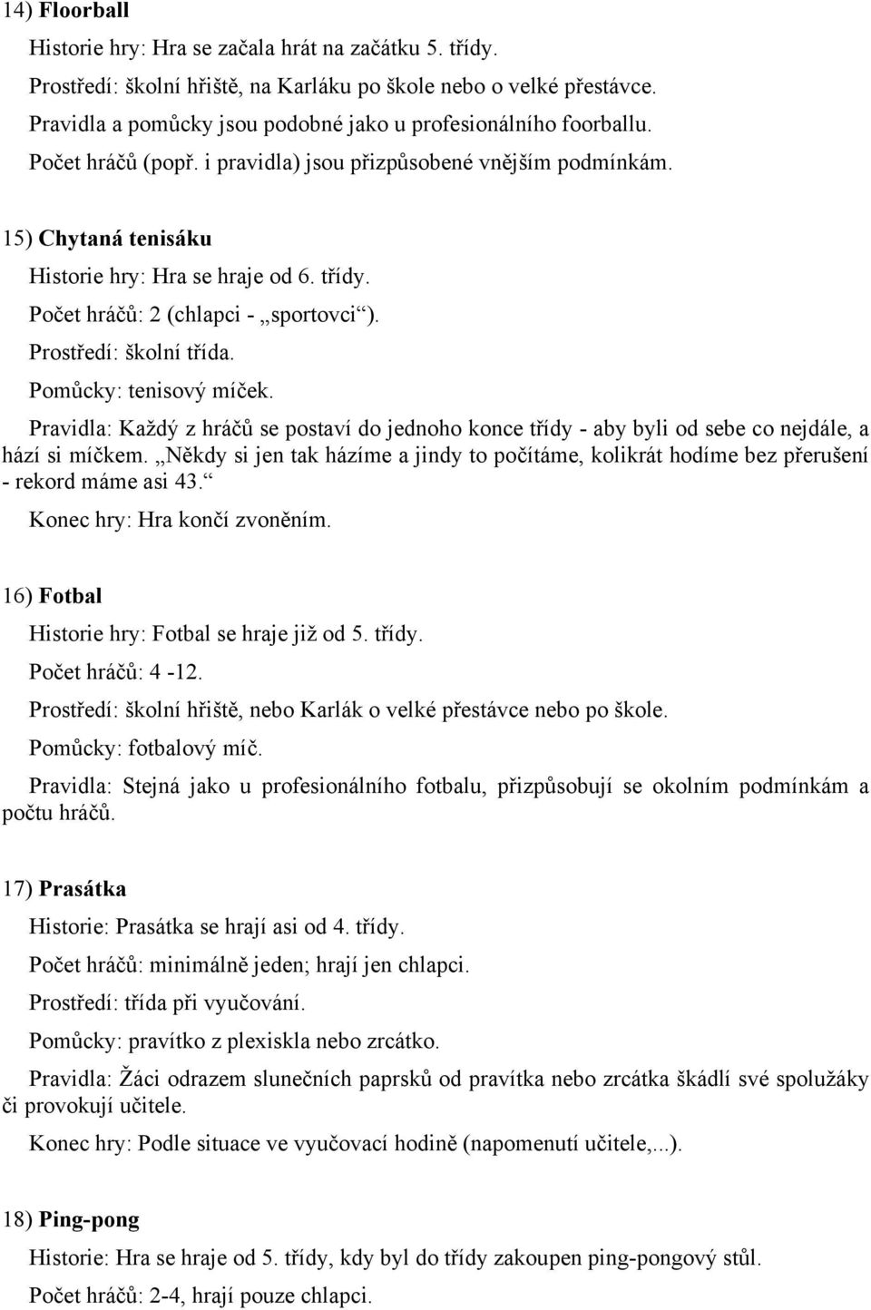 Počet hráčů: 2 (chlapci - sportovci ). Prostředí: školní třída. Pomůcky: tenisový míček. Pravidla: Každý z hráčů se postaví do jednoho konce třídy - aby byli od sebe co nejdále, a hází si míčkem.