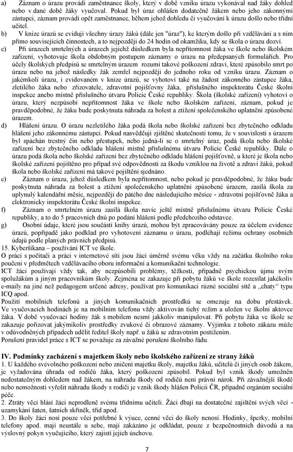 b) V knize úrazů se evidují všechny úrazy žáků (dále jen "úraz"), ke kterým došlo při vzdělávání a s ním přímo souvisejících činnostech, a to nejpozději do 24 hodin od okamžiku, kdy se škola o úrazu