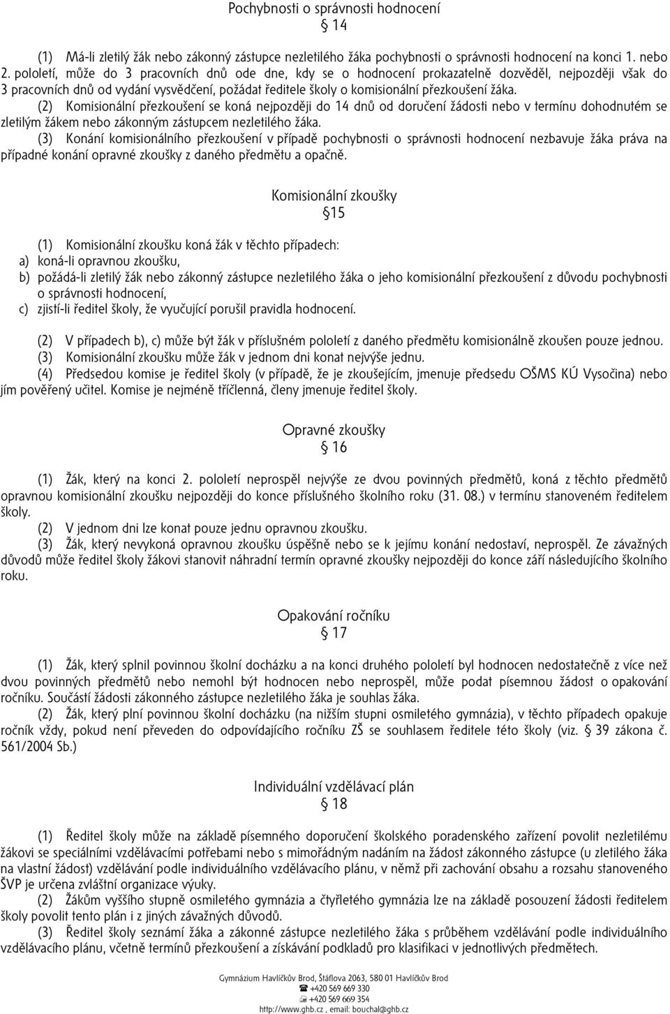 (2) Komisionální přezkoušení se koná nejpozději do 14 dnů od doručení žádosti nebo v termínu dohodnutém se zletilým žákem nebo zákonným zástupcem nezletilého žáka.