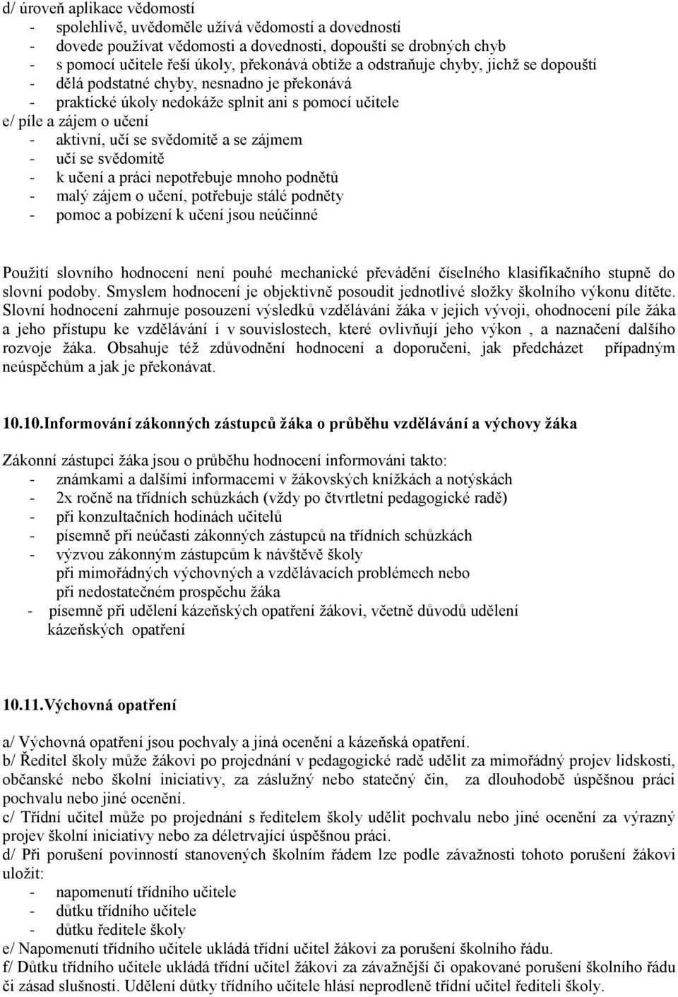 zájmem - učí se svědomitě - k učení a práci nepotřebuje mnoho podnětů - malý zájem o učení, potřebuje stálé podněty - pomoc a pobízení k učení jsou neúčinné Použití slovního hodnocení není pouhé