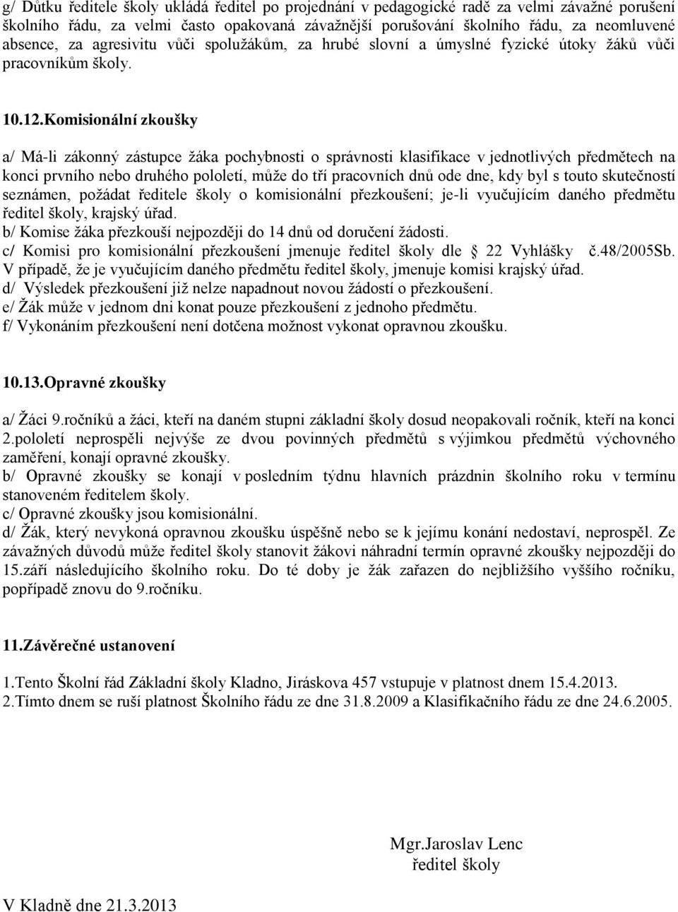 Komisionální zkoušky a/ Má-li zákonný zástupce žáka pochybnosti o správnosti klasifikace v jednotlivých předmětech na konci prvního nebo druhého pololetí, může do tří pracovních dnů ode dne, kdy byl