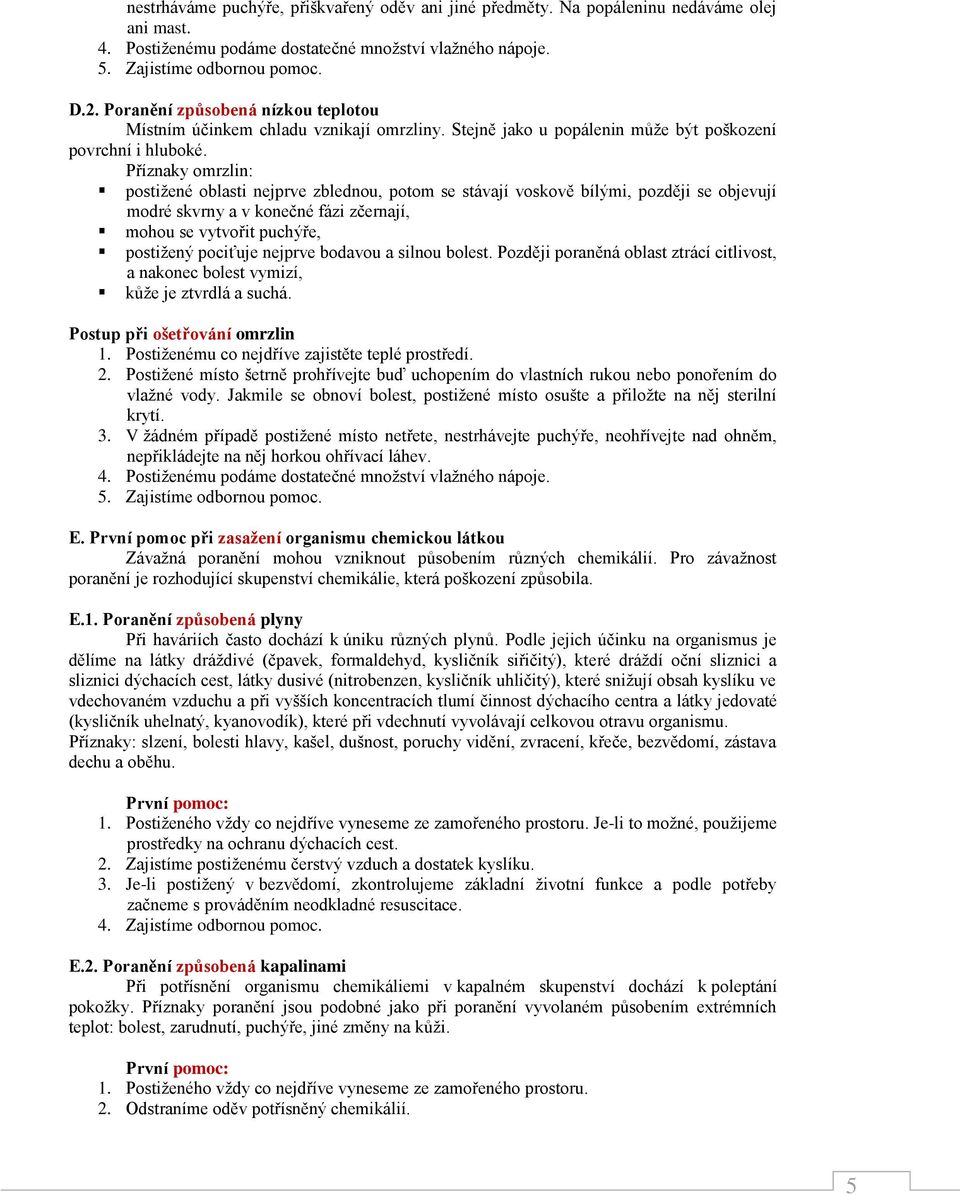 Příznaky omrzlin: postižené oblasti nejprve zblednou, potom se stávají voskově bílými, později se objevují modré skvrny a v konečné fázi zčernají, mohou se vytvořit puchýře, postižený pociťuje