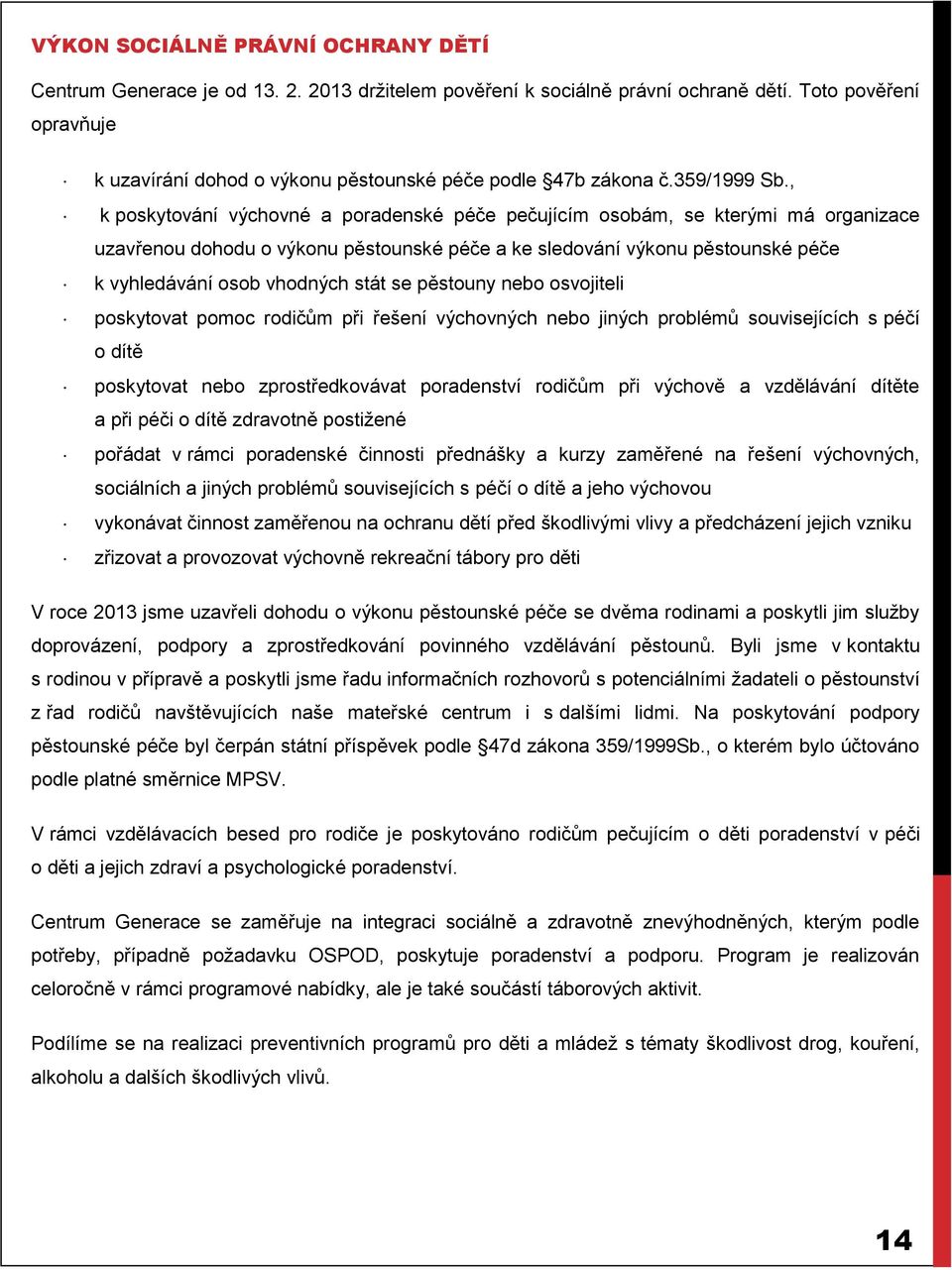 , k poskytování výchovné a poradenské péče pečujícím osobám, se kterými má organizace uzavřenou dohodu o výkonu pěstounské péče a ke sledování výkonu pěstounské péče k vyhledávání osob vhodných stát