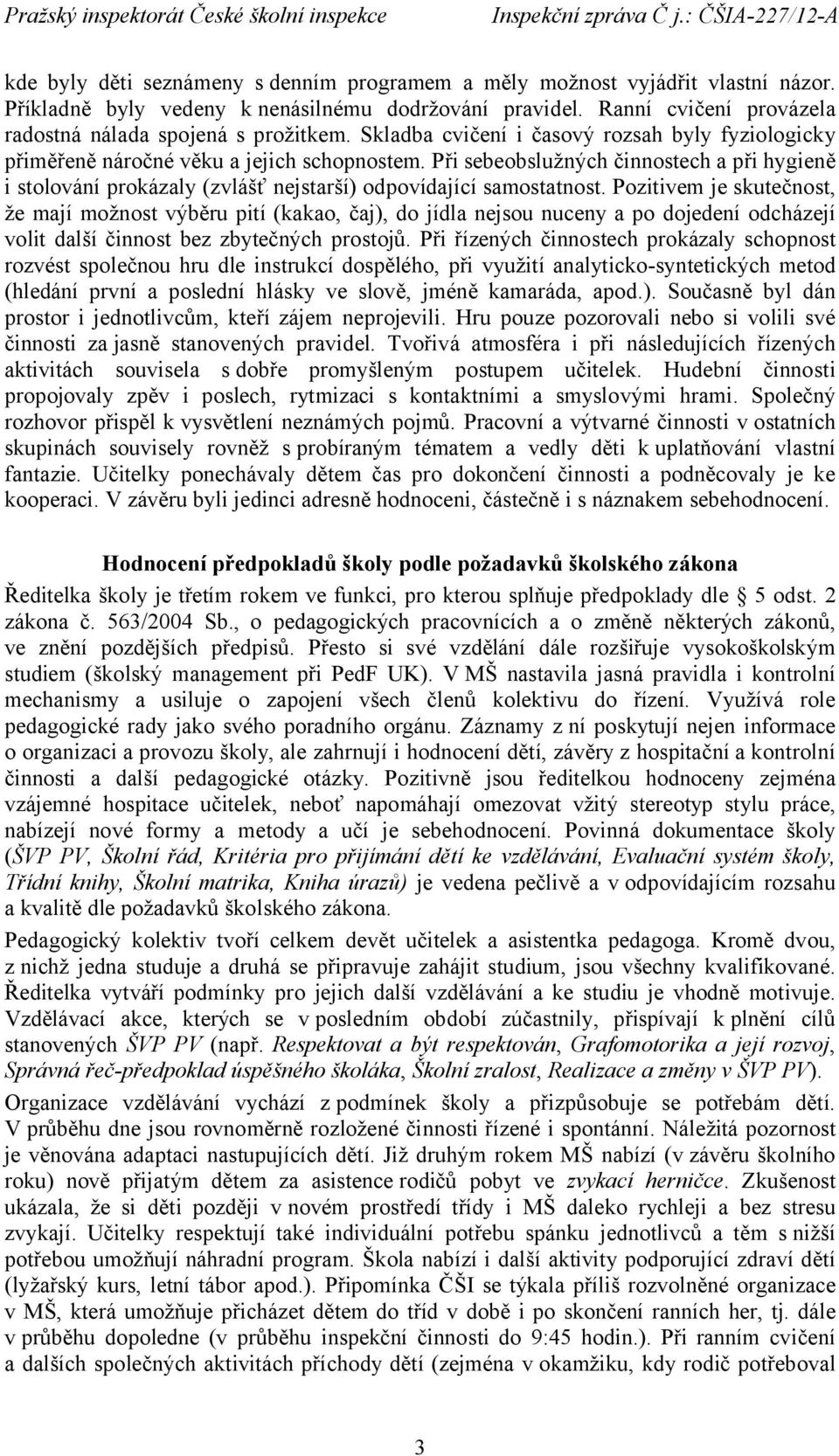 Při sebeobslužných činnostech a při hygieně i stolování prokázaly (zvlášť nejstarší) odpovídající samostatnost.