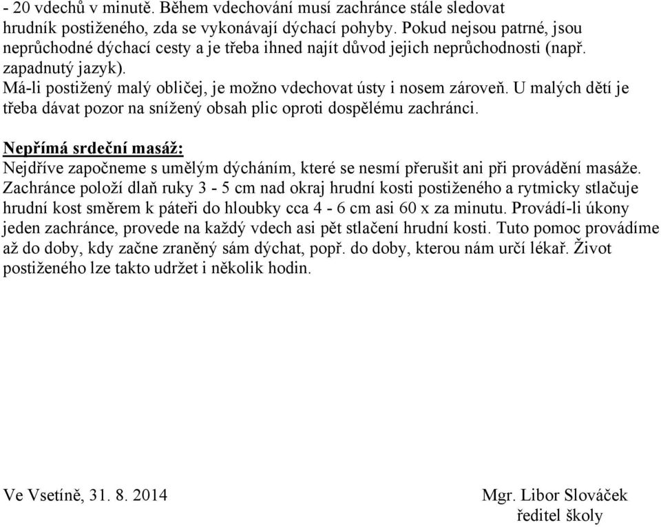 U malých dětí je třeba dávat pozor na snížený obsah plic oproti dospělému zachránci. Nepřímá srdeční masáž: Nejdříve započneme s umělým dýcháním, které se nesmí přerušit ani při provádění masáže.