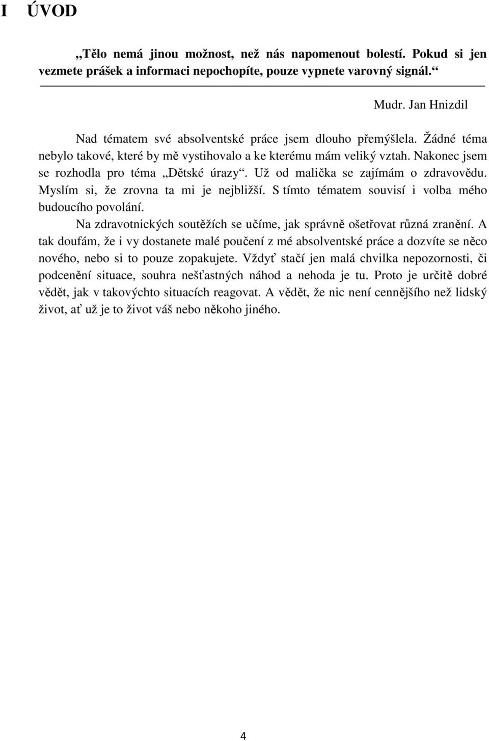 Už od malička se zajímám o zdravovědu. Myslím si, že zrovna ta mi je nejbližší. S tímto tématem souvisí i volba mého budoucího povolání.