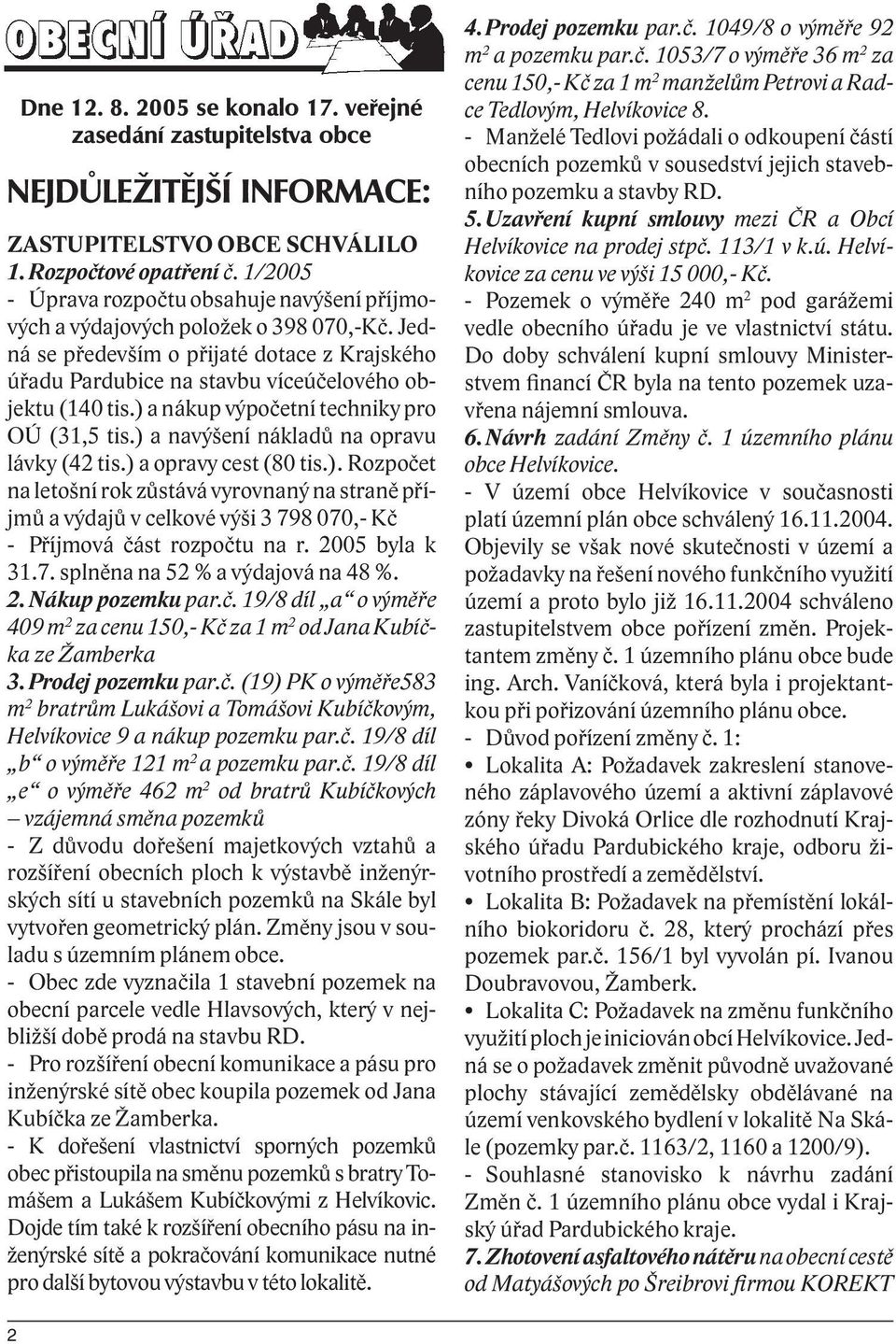 ) a nákup výpočetní techniky pro OÚ (31,5 tis.) a navýšení nákladů na opravu lávky (42 tis.) a opravy cest (80 tis.). Rozpočet na letošní rok zůstává vyrovnaný na straně příjmů a výdajů v celkové výši 3 798 070,- Kč - Příjmová část rozpočtu na r.