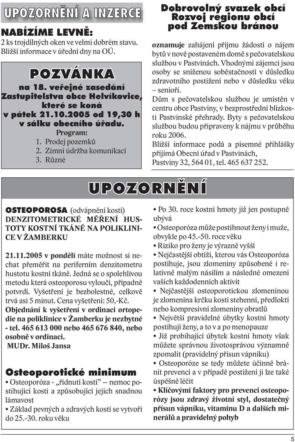 Různé Dobrovolný svazek obcí Rozvoj regionu obcí pod Zemskou bránou oznamuje zahájení příjmu žádostí o nájem bytů v nově postaveném domě s pečovatelskou službou v Pastvinách.