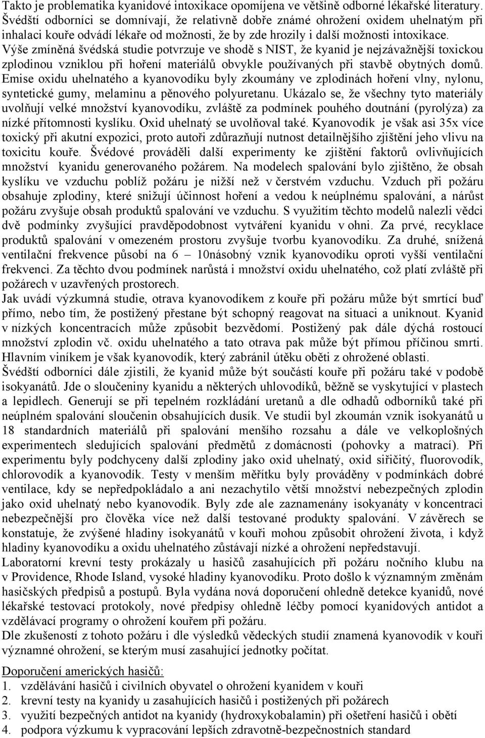 Výše zmíněná švédská studie potvrzuje ve shodě s NIST, že kyanid je nejzávažnější toxickou zplodinou vzniklou při hoření materiálů obvykle používaných při stavbě obytných domů.