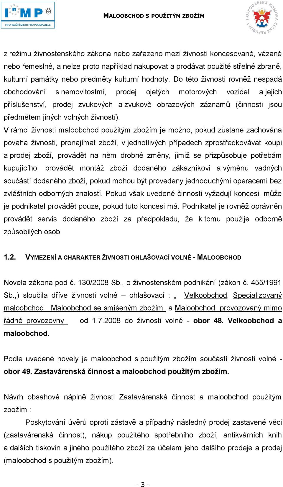 Do této ţivnosti rovněţ nespadá obchodování s nemovitostmi, prodej ojetých motorových vozidel a jejich příslušenství, prodej zvukových a zvukově obrazových záznamů (činnosti jsou předmětem jiných