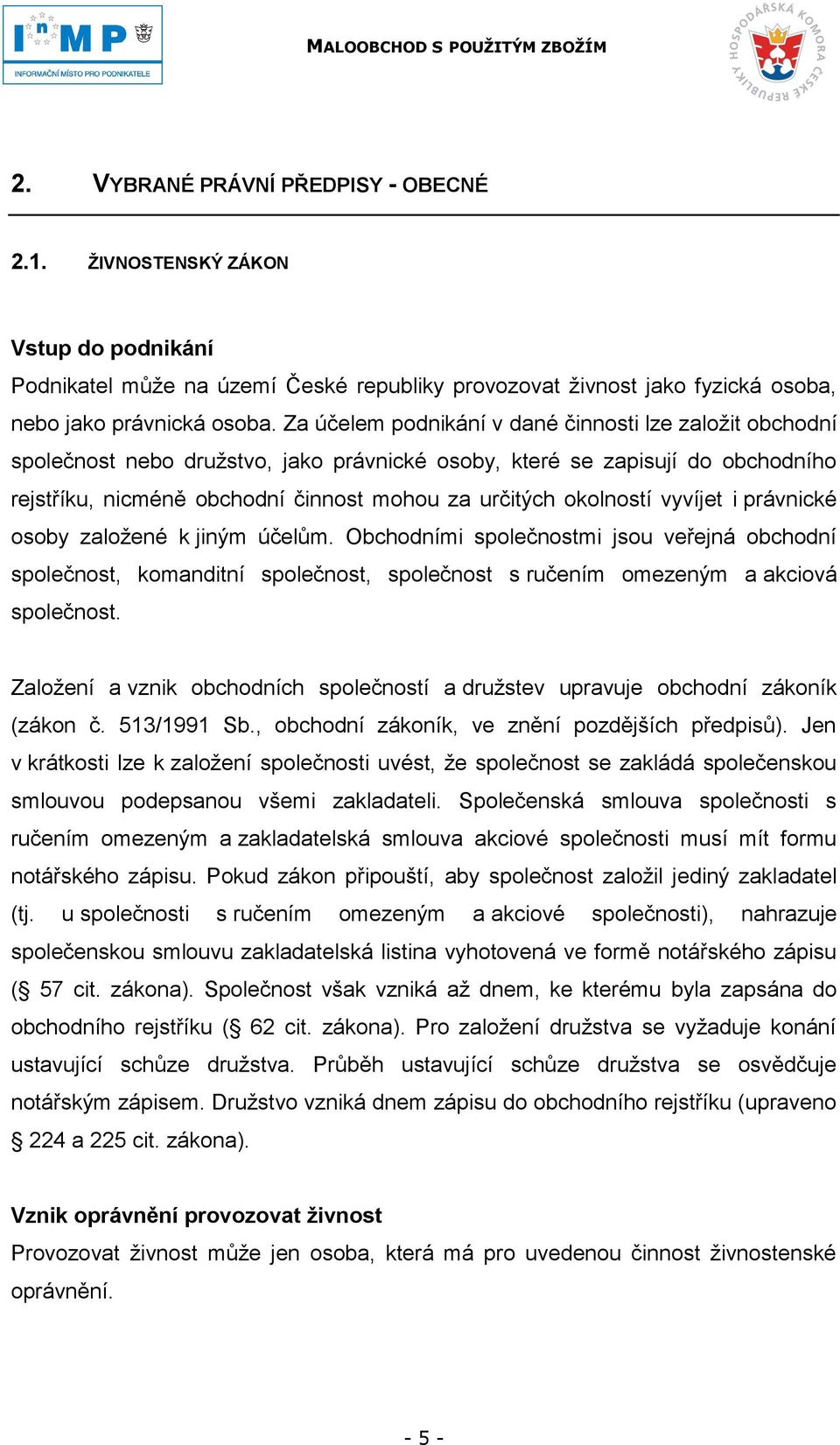 okolností vyvíjet i právnické osoby zaloţené k jiným účelům. Obchodními společnostmi jsou veřejná obchodní společnost, komanditní společnost, společnost s ručením omezeným a akciová společnost.