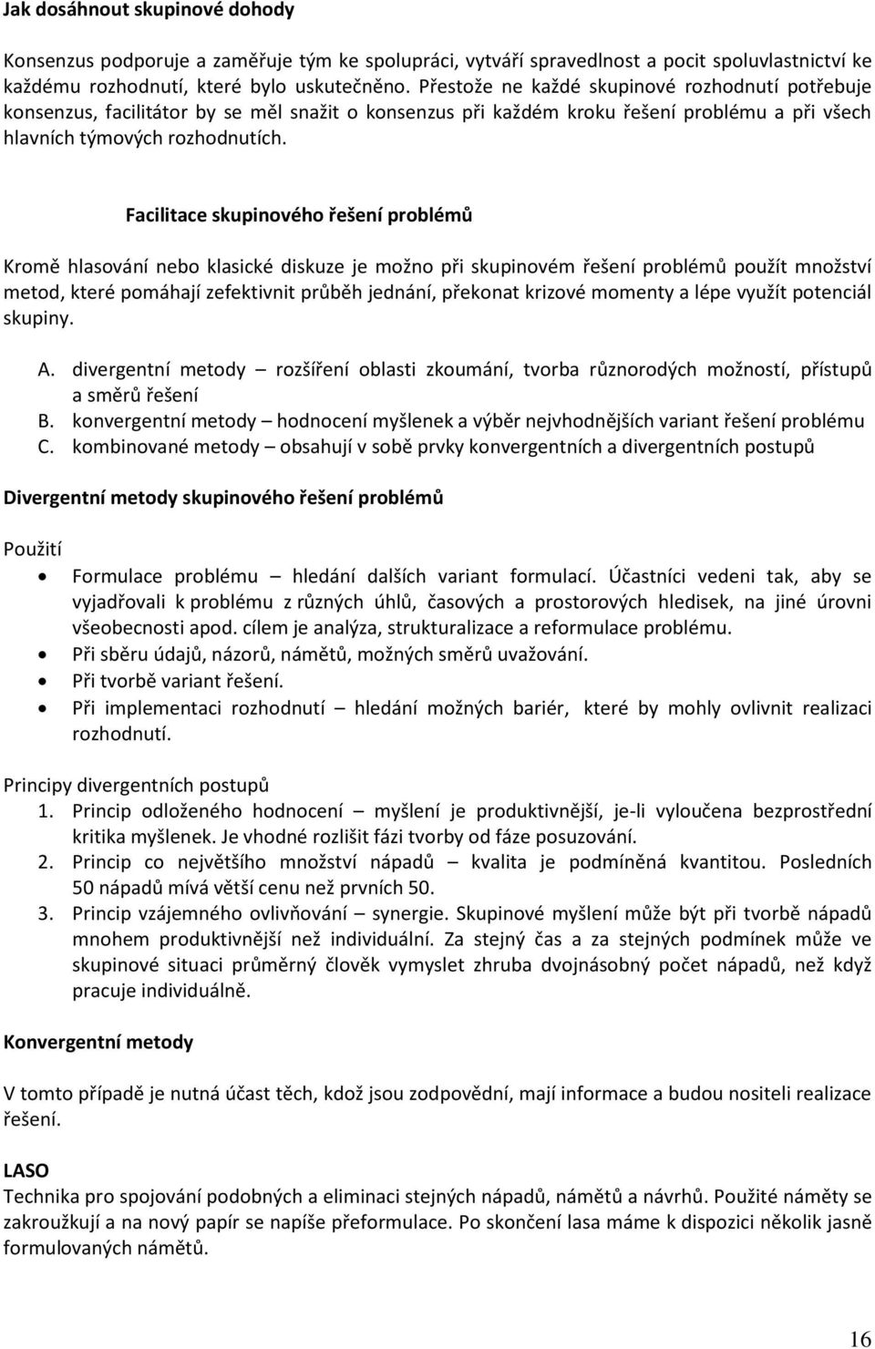 Facilitace skupinového řešení problémů Kromě hlasování nebo klasické diskuze je možno při skupinovém řešení problémů použít množství metod, které pomáhají zefektivnit průběh jednání, překonat krizové