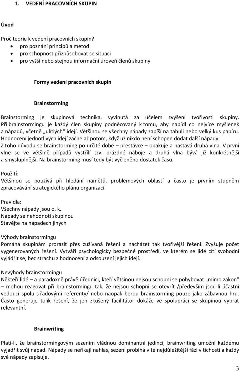 technika, vyvinutá za účelem zvýšení tvořivosti skupiny. Při brainstormingu je každý člen skupiny podněcovaný k tomu, aby nabídl co nejvíce myšlenek a nápadů, včetně ulítlých idejí.