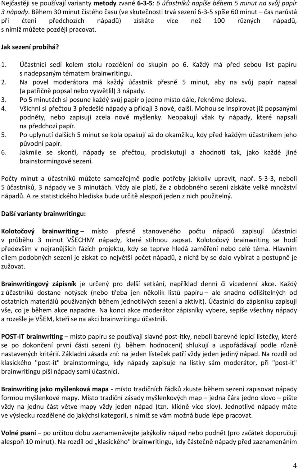 Jak sezení probíhá? 1. Účastníci sedí kolem stolu rozdělení do skupin po 6. Každý má před sebou list papíru s nadepsaným tématem brainwritingu. 2.