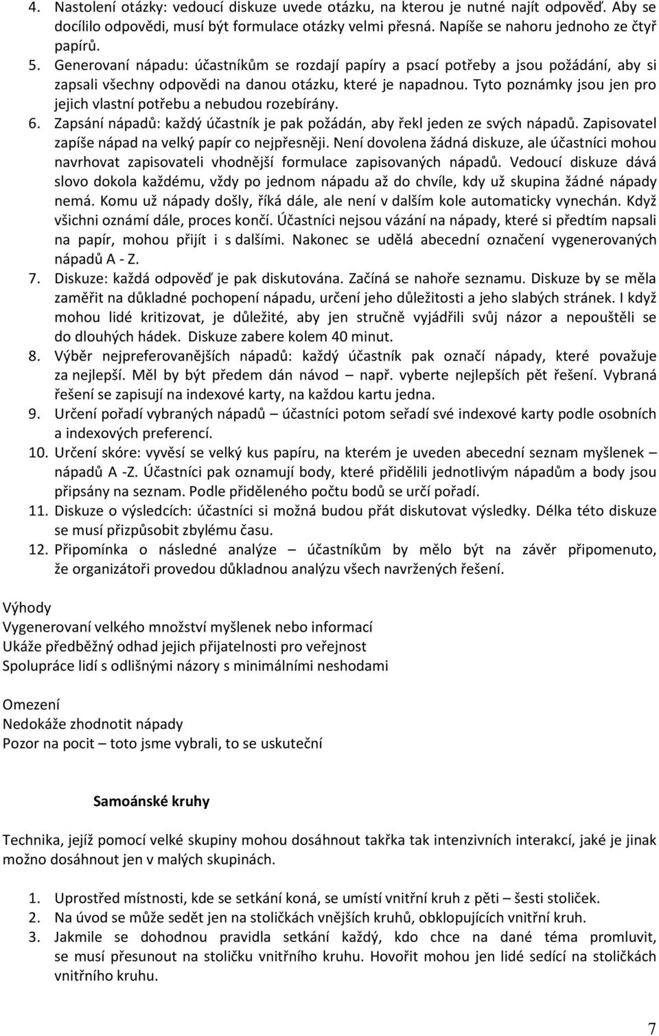 Tyto poznámky jsou jen pro jejich vlastní potřebu a nebudou rozebírány. 6. Zapsání nápadů: každý účastník je pak požádán, aby řekl jeden ze svých nápadů.