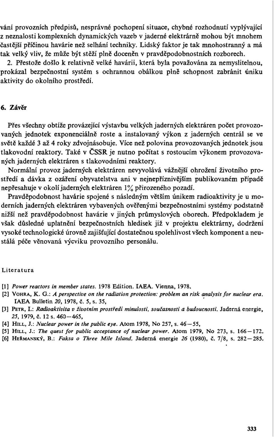 Přestože došlo k relativně velké havárii, která byla považována za nemyslitelnou, prokázal bezpečnostní systém s ochrannou obálkou plně schopnost zabránit úniku aktivity do okolního prostředí. 6.