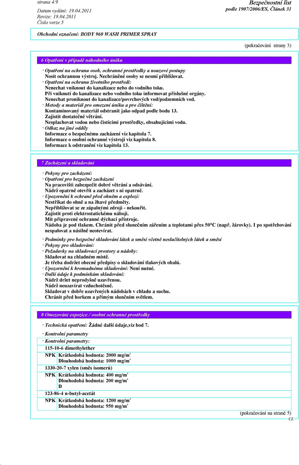 Nenechat proniknout do kanalizace/povrchových vod/podzemních vod. Metody a materiál pro omezení úniku a pro čištění: Kontaminovaný materiál odstranit jako odpad podle bodu 13.