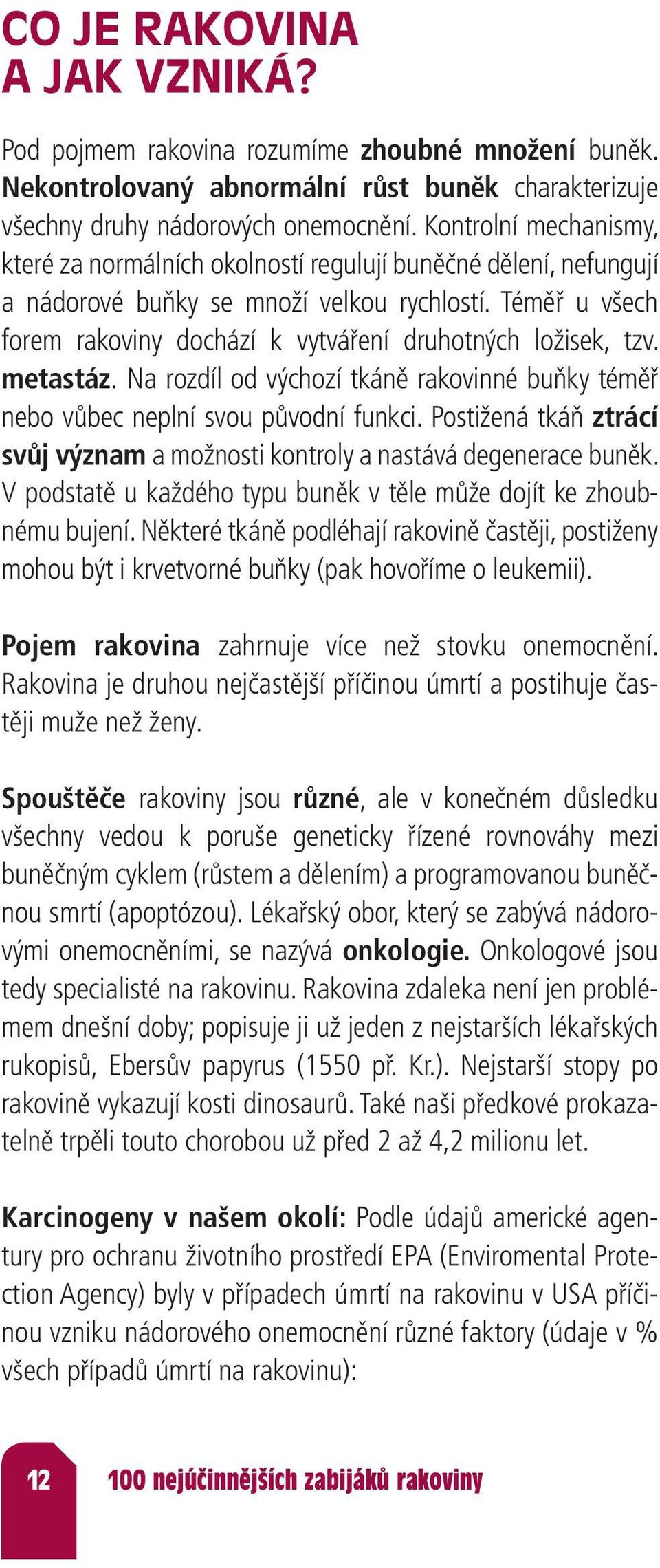 Téměř u všech forem rakoviny dochází k vytváření druhotných ložisek, tzv. metastáz. Na rozdíl od výchozí tkáně rakovinné buňky téměř nebo vůbec neplní svou původní funkci.