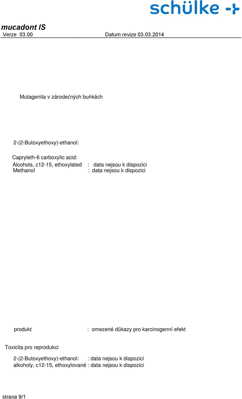 : : Genotoxicitě in vi : Mutagenita : Zkoušky in vitro ukázaly mutagenní účinky nepozorované u zkoušky in vivo.