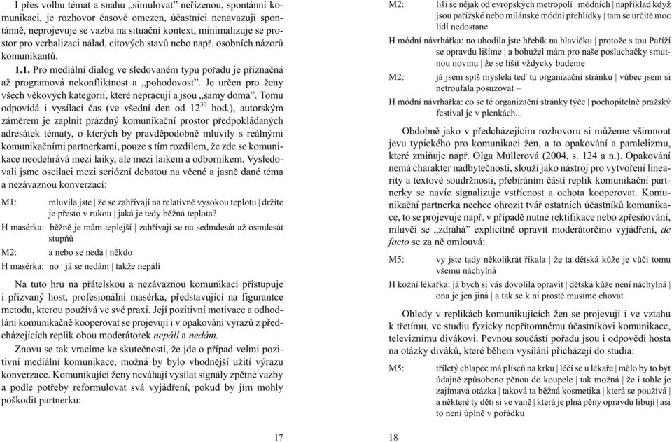 Je urèen pro eny všech vìkových kategorií, které nepracují a jsou samy doma. Tomu odpovídá i vysílací èas (ve všední den od 12! hod.