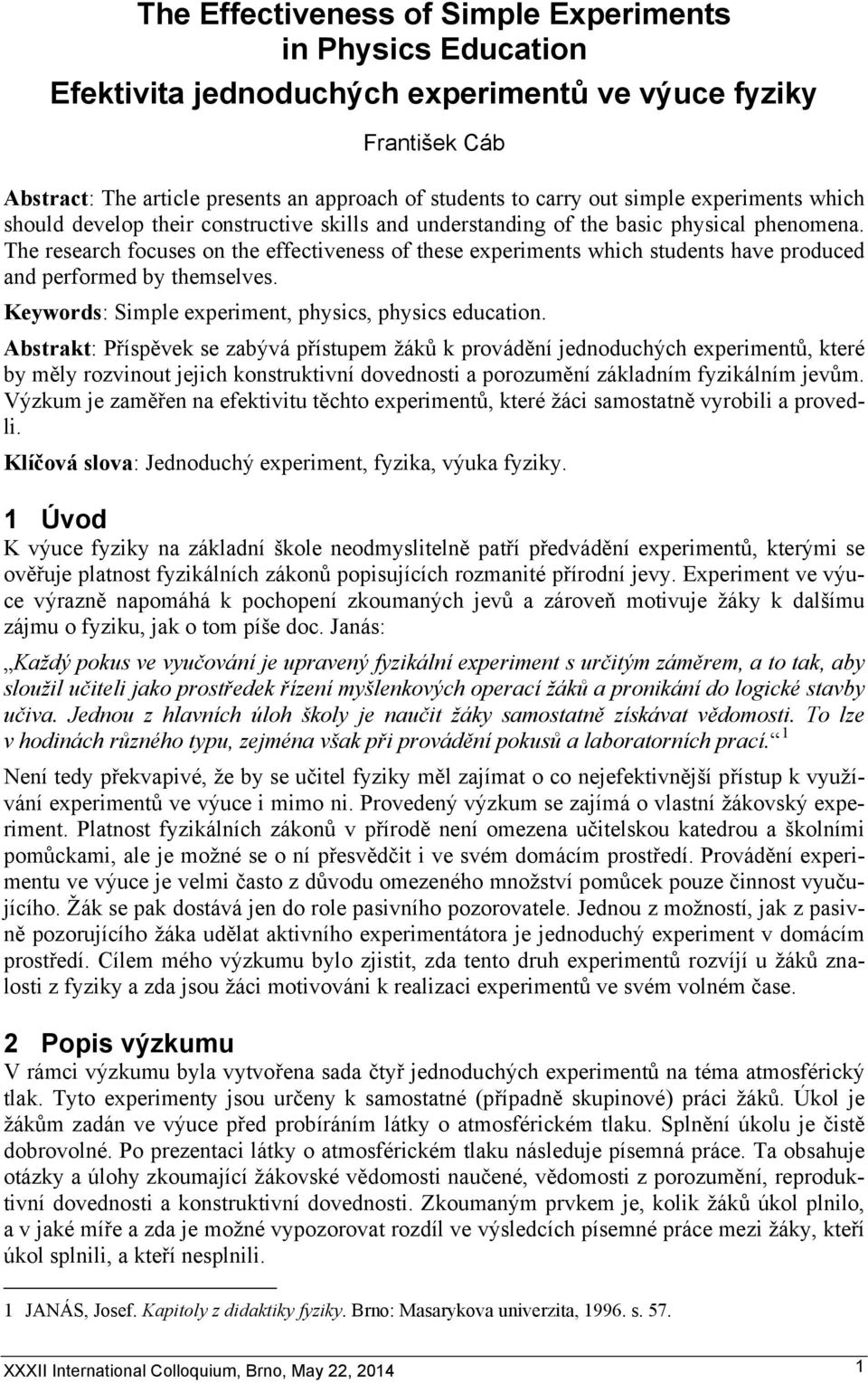 The research focuses on the effectiveness of these experiments which students have produced and performed by themselves. Keywords: Simple experiment, physics, physics education.