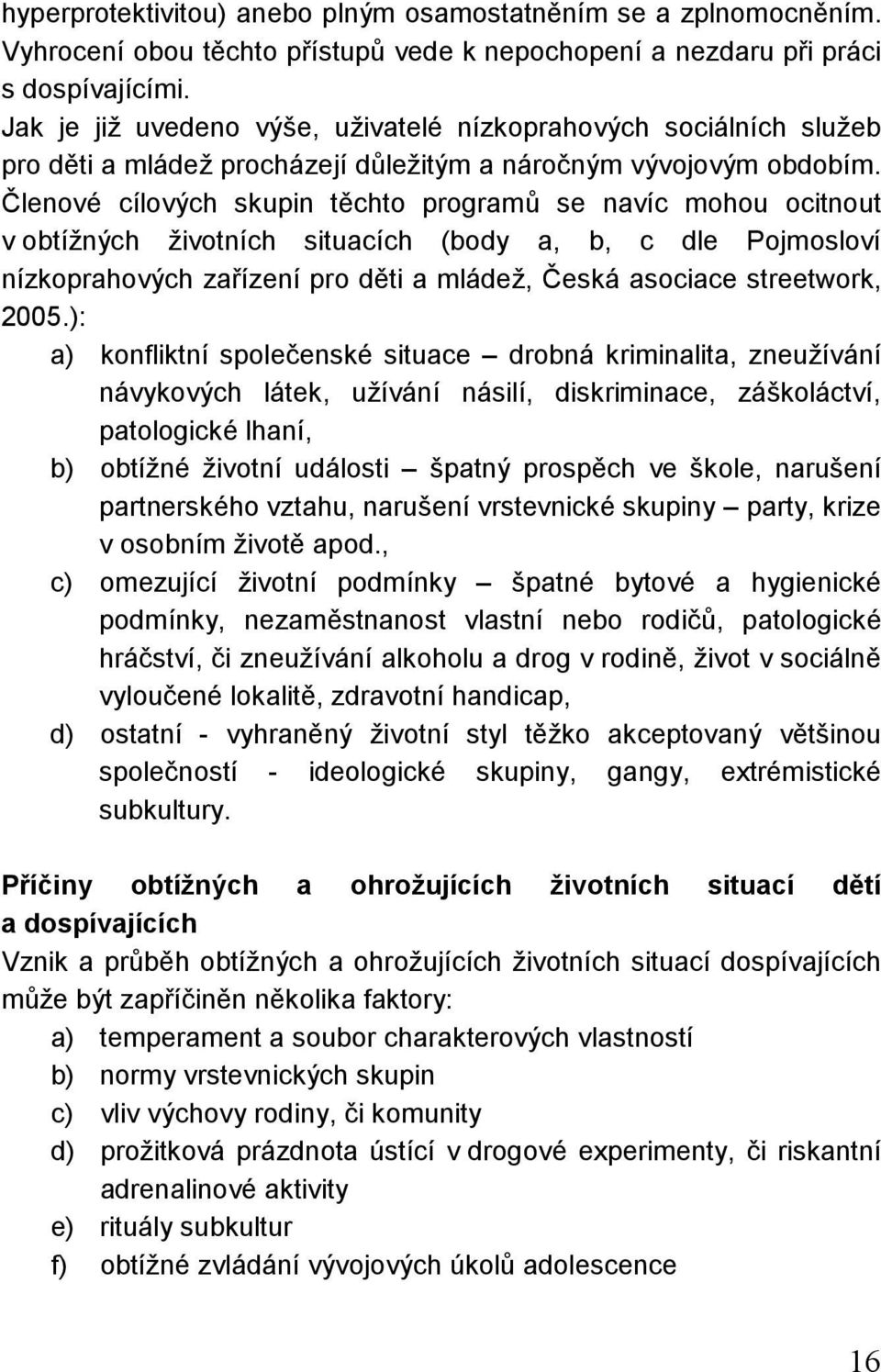 Členové cílových skupin těchto programů se navíc mohou ocitnout v obtížných životních situacích (body a, b, c dle Pojmosloví nízkoprahových zařízení pro děti a mládež, Česká asociace streetwork, 2005.