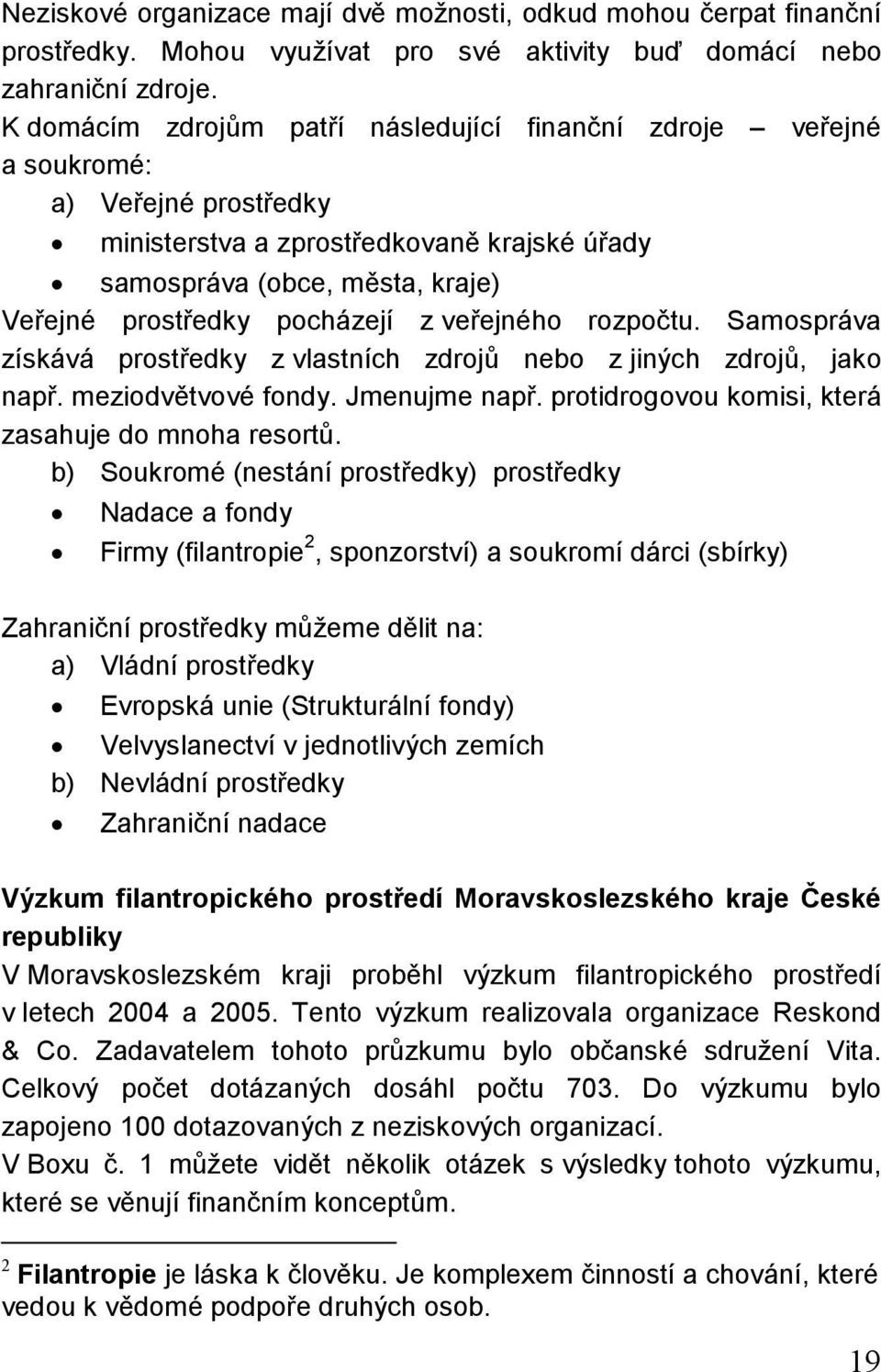 z veřejného rozpočtu. Samospráva získává prostředky z vlastních zdrojů nebo z jiných zdrojů, jako např. meziodvětvové fondy. Jmenujme např. protidrogovou komisi, která zasahuje do mnoha resortů.