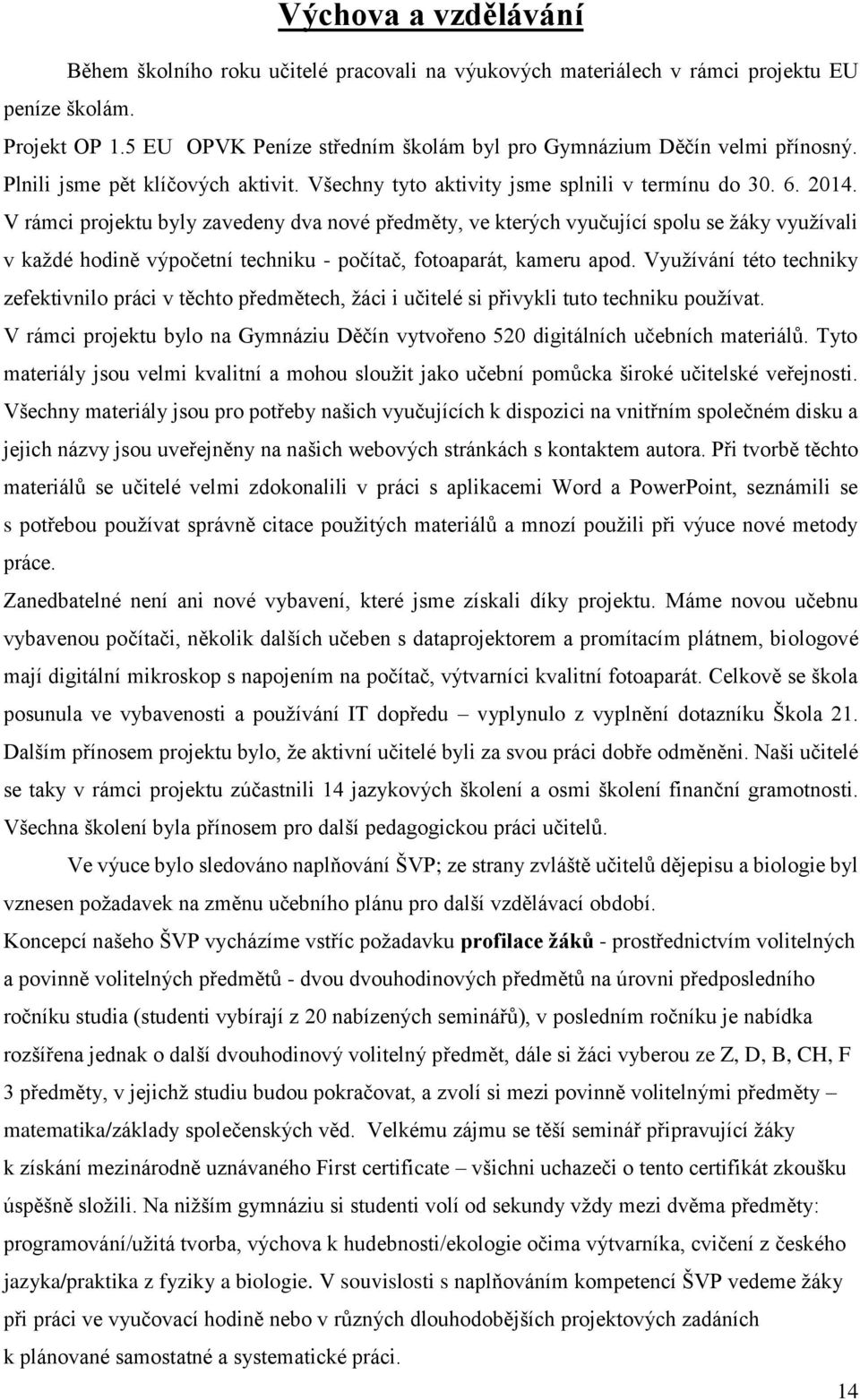 V rámci projektu byly zavedeny dva nové předměty, ve kterých vyučující spolu se žáky využívali v každé hodině výpočetní techniku - počítač, fotoaparát, kameru apod.