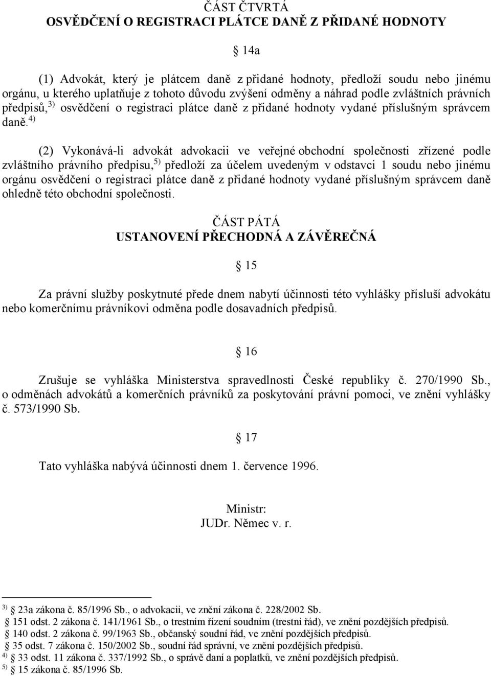 4) (2) Vykonává-li advokát advokacii ve veřejné obchodní společnosti zřízené podle zvláštního právního předpisu, 5) předloží za účelem uvedeným v odstavci 1 soudu nebo jinému orgánu osvědčení o