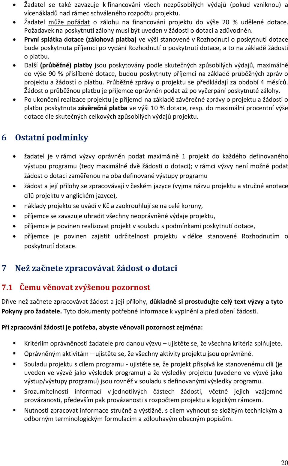 První splátka dotace (zálohová platba) ve výši stanovené v Rozhodnutí o poskytnutí dotace bude poskytnuta příjemci po vydání Rozhodnutí o poskytnutí dotace, a to na základě žádosti o platbu.