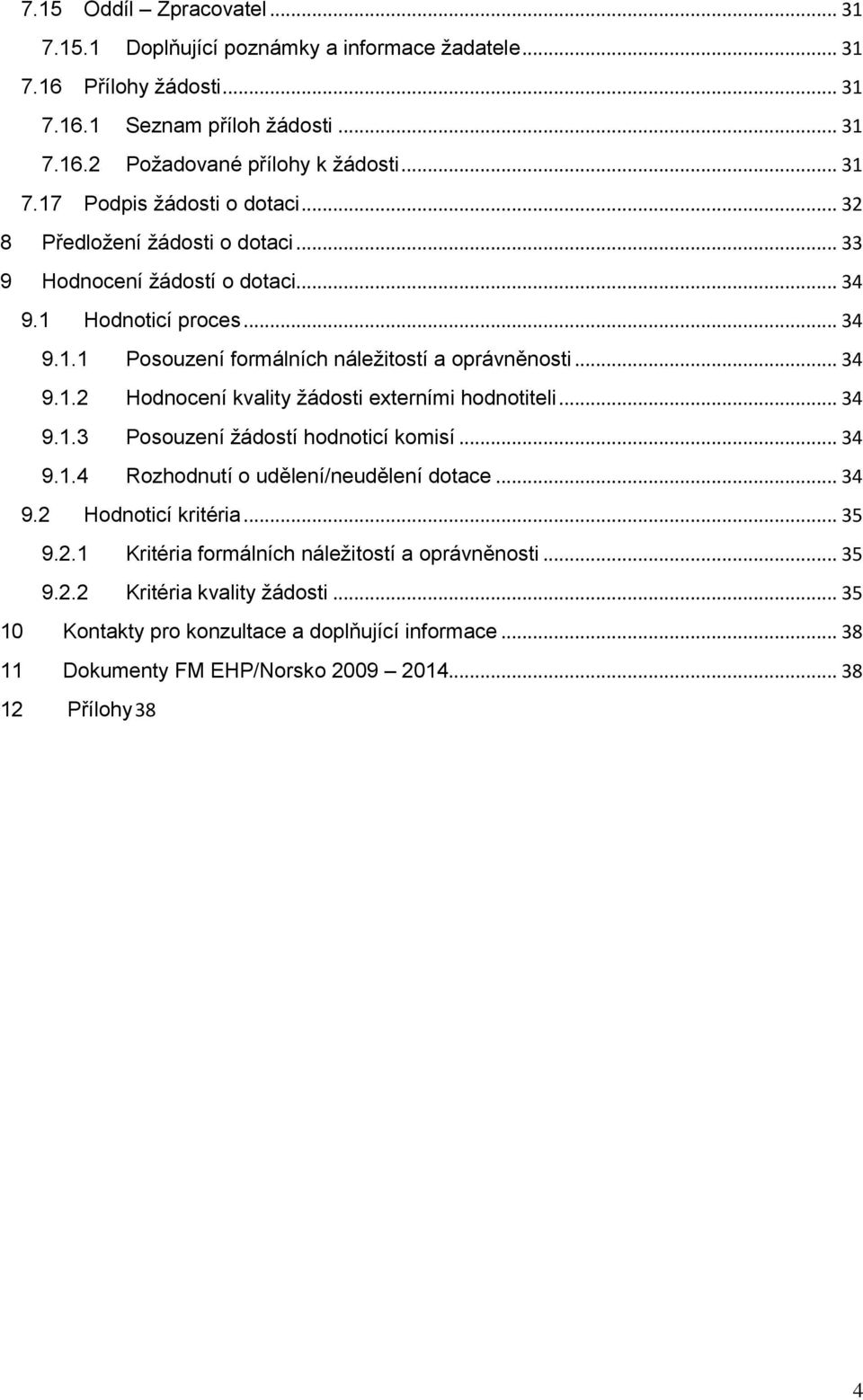 .. 34 9.1.3 Posouzení žádostí hodnoticí komisí... 34 9.1.4 Rozhodnutí o udělení/neudělení dotace... 34 9.2 Hodnoticí kritéria... 35 9.2.1 Kritéria formálních náležitostí a oprávněnosti... 35 9.2.2 Kritéria kvality žádosti.