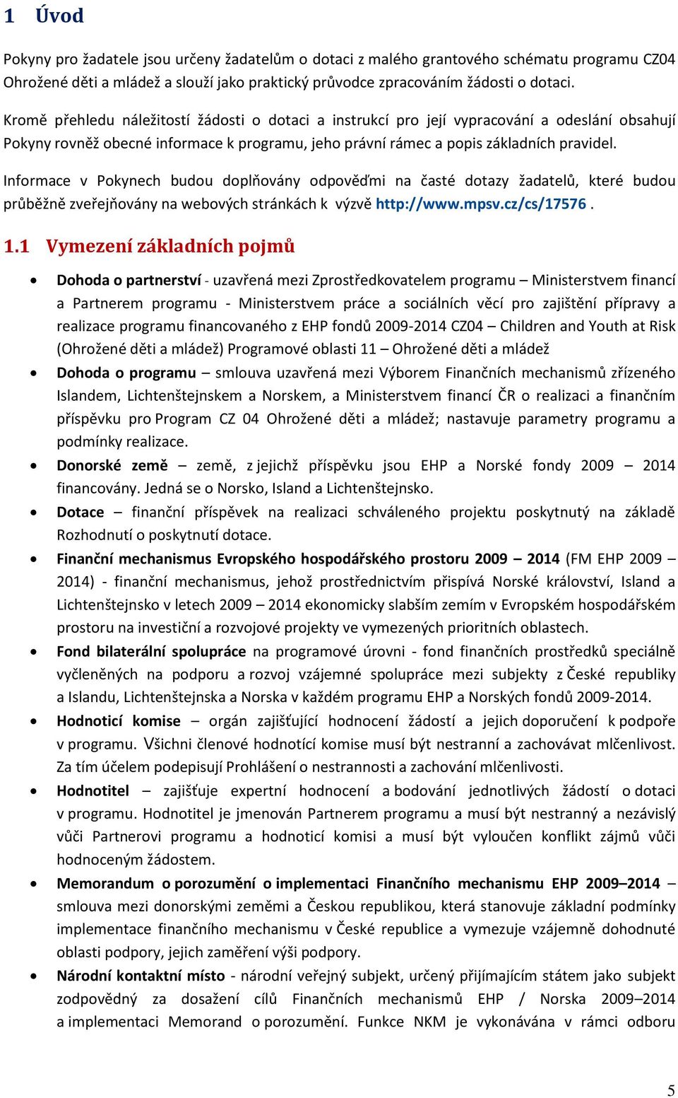 Informace v Pokynech budou doplňovány odpověďmi na časté dotazy žadatelů, které budou průběžně zveřejňovány na webových stránkách k výzvě http://www.mpsv.cz/cs/17576. 1.