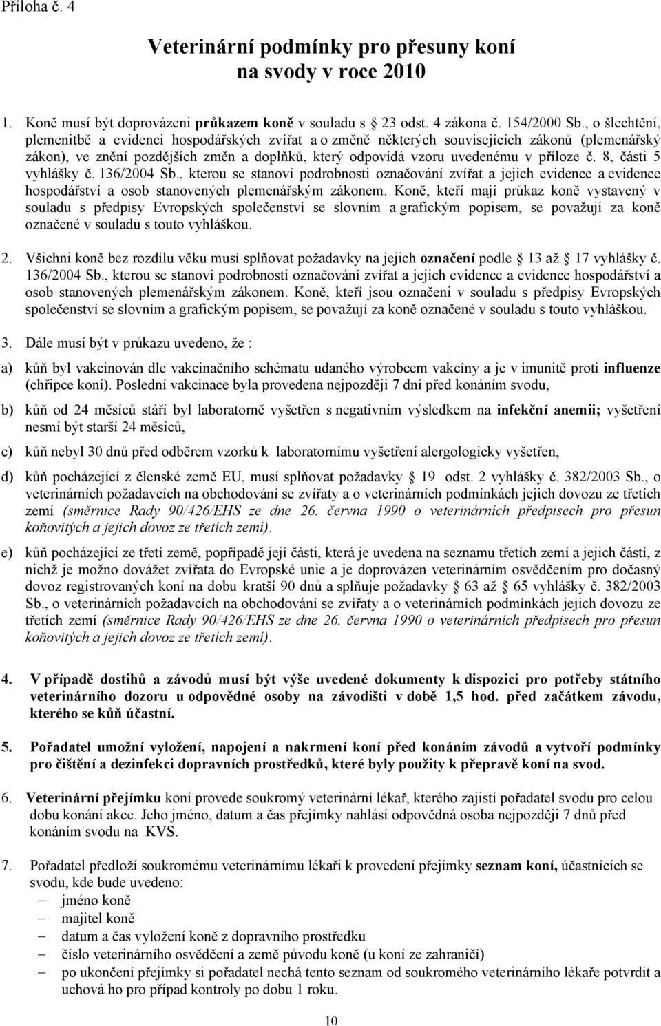 8, části 5 vyhlášky č. 136/2004 Sb., kterou se stanoví podrobnosti označování zvířat a jejich evidence a evidence hospodářství a osob stanovených plemenářským zákonem.