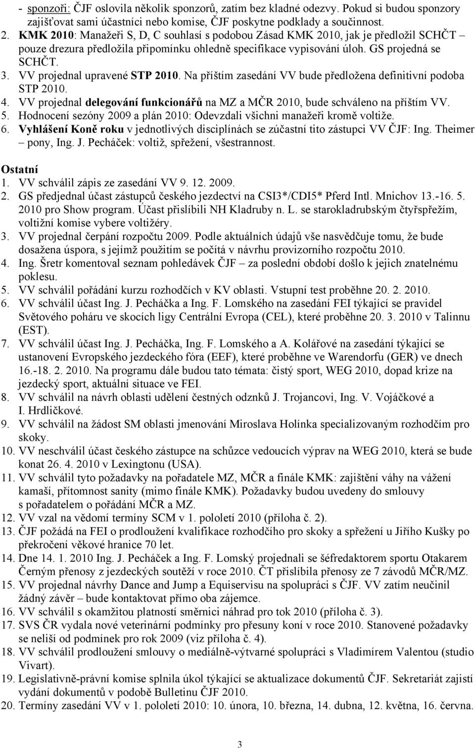 VV projednal upravené STP 2010. Na příštím zasedání VV bude předložena definitivní podoba STP 2010. 4. VV projednal delegování funkcionářů na MZ a MČR 2010, bude schváleno na příštím VV. 5.