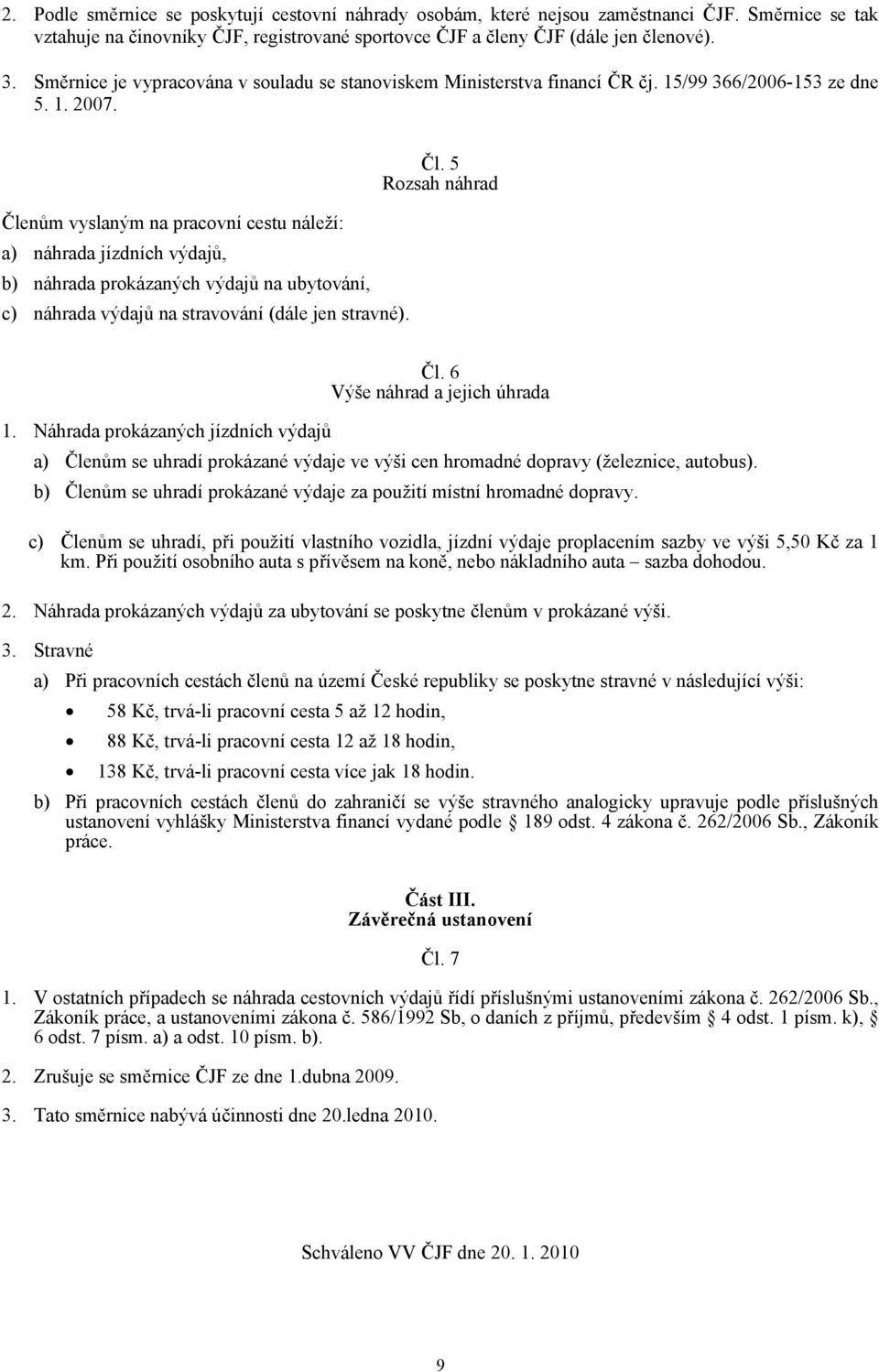 Členům vyslaným na pracovní cestu náleží: a) náhrada jízdních výdajů, b) náhrada prokázaných výdajů na ubytování, c) náhrada výdajů na stravování (dále jen stravné). Čl. 5 Rozsah náhrad Čl.