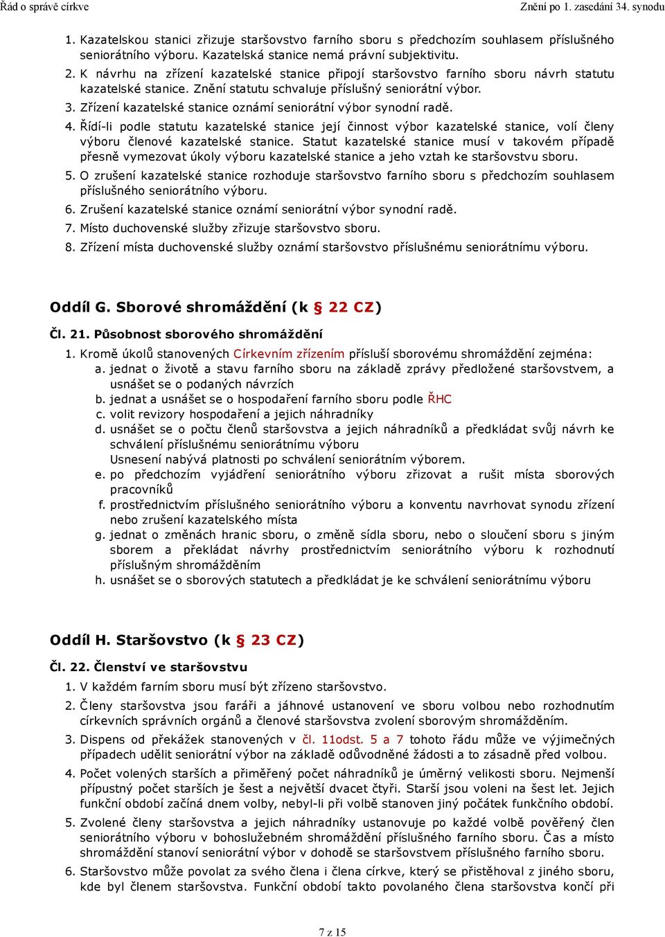 Zřízení kazatelské stanice oznámí seniorátní výbor synodní radě. 4. Řídí-li podle statutu kazatelské stanice její činnost výbor kazatelské stanice, volí členy výboru členové kazatelské stanice.