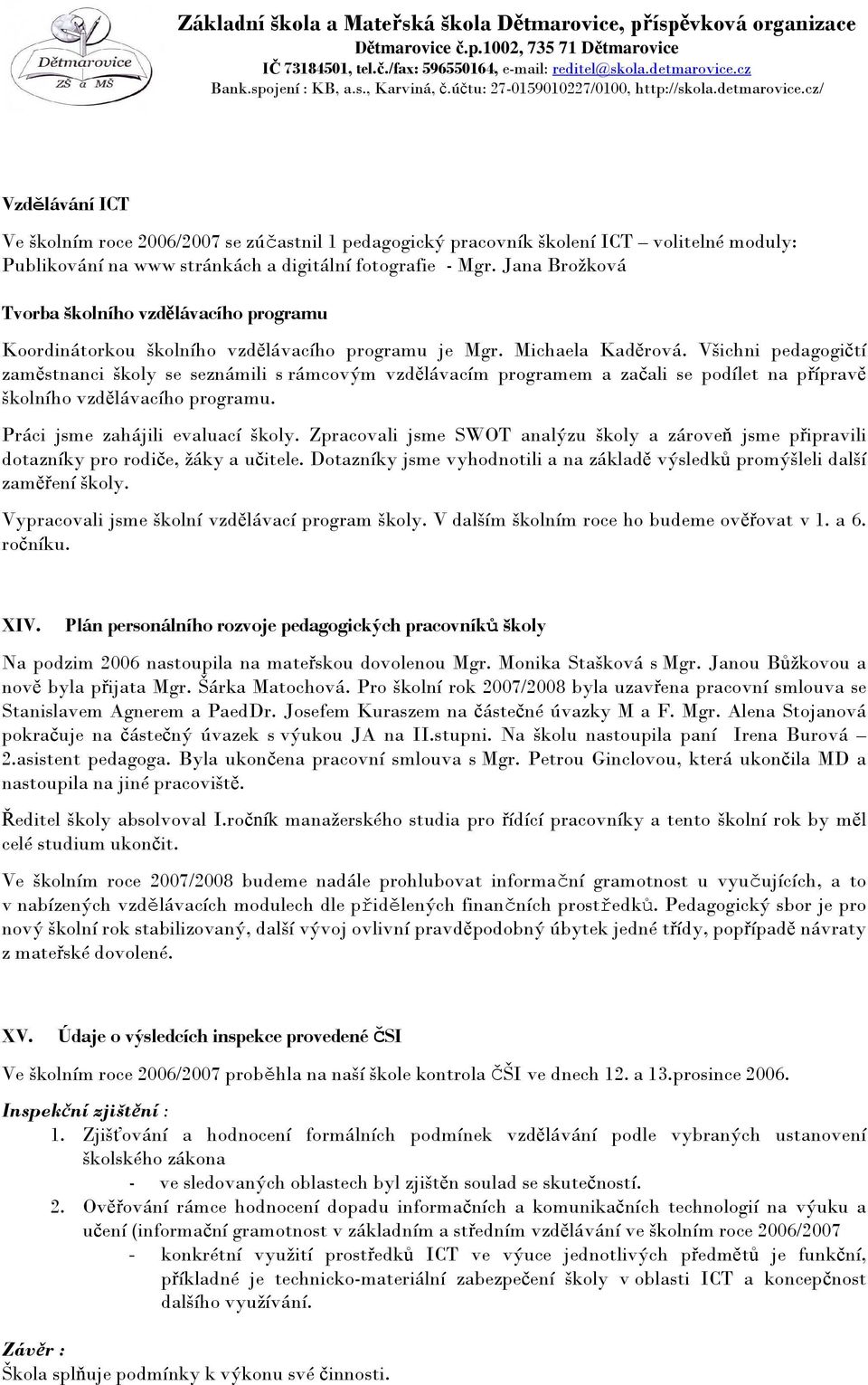 Všichni pedagogičtí zaměstnanci školy se seznámili s rámcovým vzdělávacím programem a začali se podílet na přípravě školního vzdělávacího programu. Práci jsme zahájili evaluací školy.