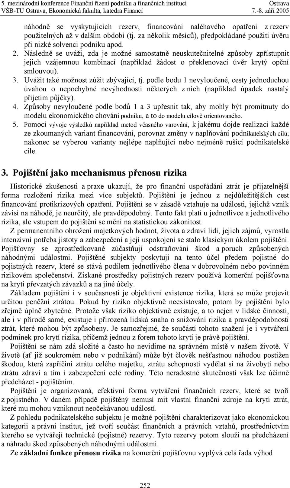 Uvážit také možnost zúžit zbývající, tj. podle bodu 1 nevyloučené, cesty jednoduchou úvahou o nepochybné nevýhodnosti některých z nich (například úpadek nastalý přijetím půjčky). 4.