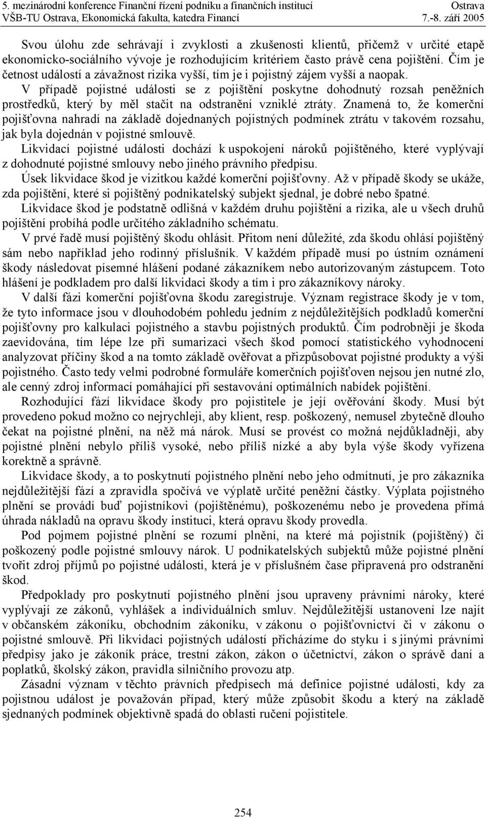 V případě pojistné události se z pojištění poskytne dohodnutý rozsah peněžních prostředků, který by měl stačit na odstranění vzniklé ztráty.