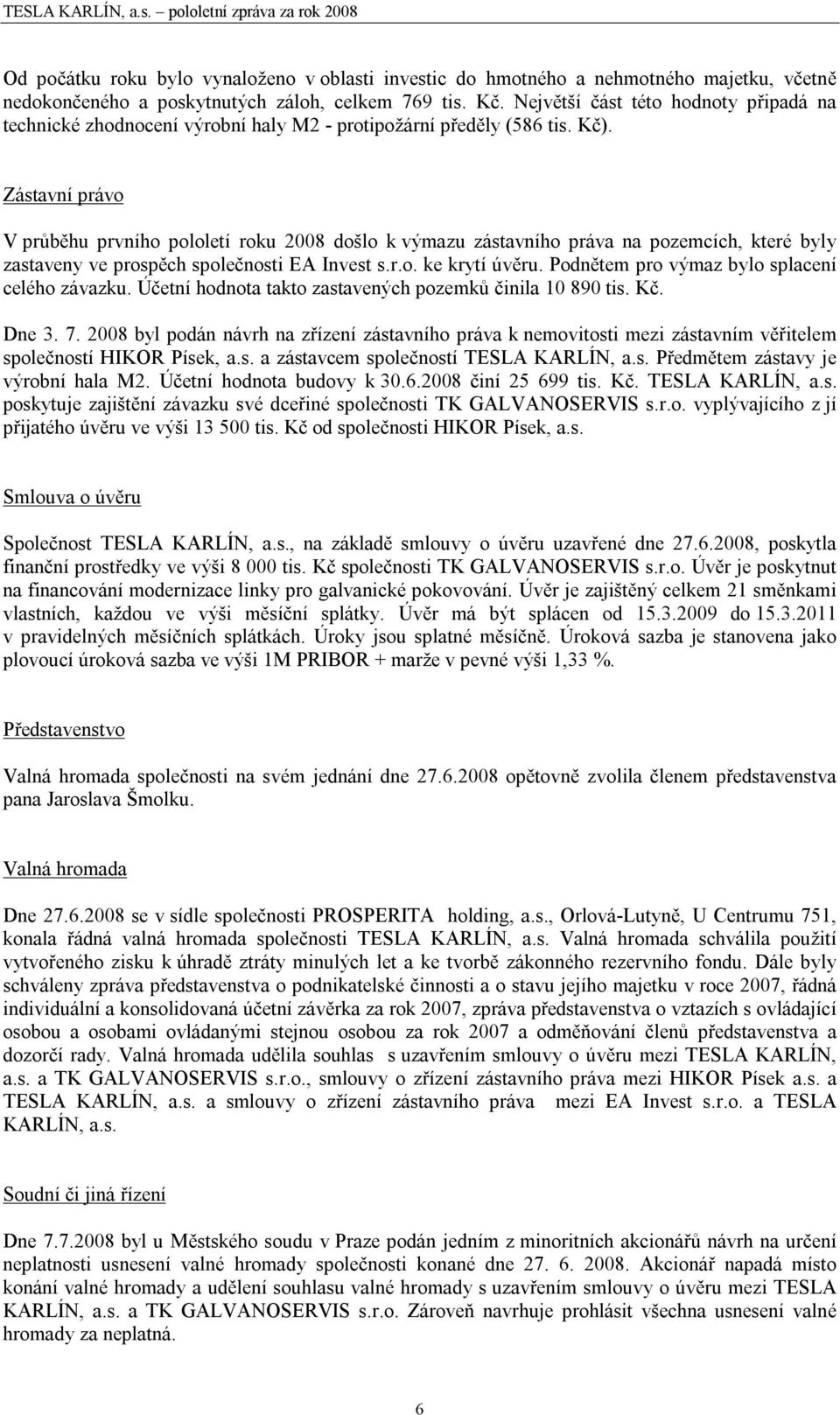 Zástavní právo V průběhu prvního pololetí roku 2008 došlo k výmazu zástavního práva na pozemcích, které byly zastaveny ve prospěch společnosti EA Invest s.r.o. ke krytí úvěru.