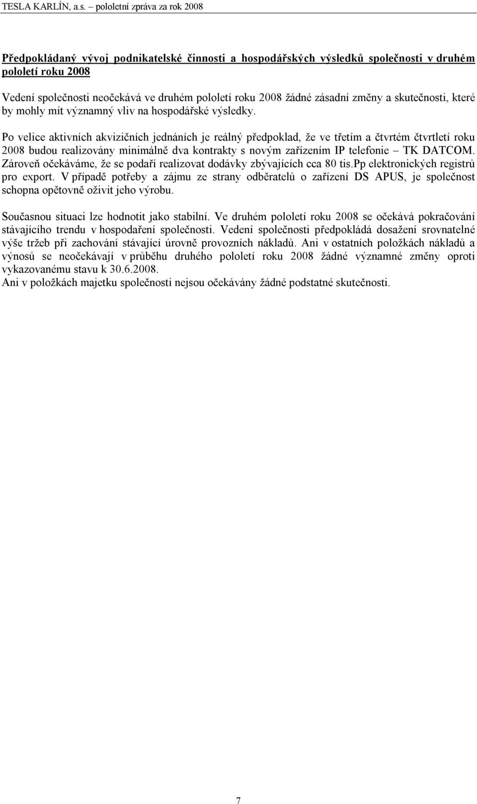 Po velice aktivních akvizičních jednáních je reálný předpoklad, že ve třetím a čtvrtém čtvrtletí roku 2008 budou realizovány minimálně dva kontrakty s novým zařízením IP telefonie TK DATCOM.