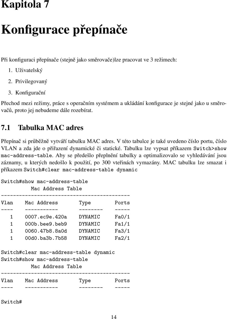 1 Tabulka MAC adres Přepínač si průběžně vytváří tabulku MAC adres. V této tabulce je také uvedeno číslo portu, číslo VLAN a zda jde o přiřazení dynamické či statické.